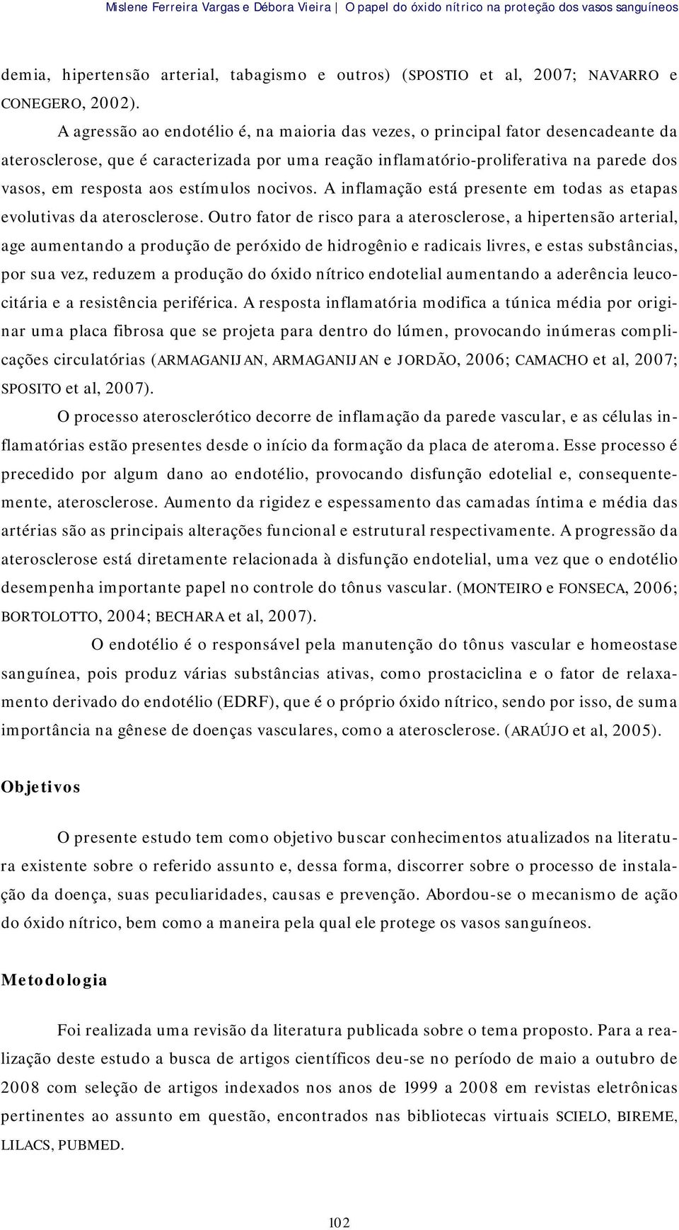 estímulos nocivos. A inflamação está presente em todas as etapas evolutivas da aterosclerose.