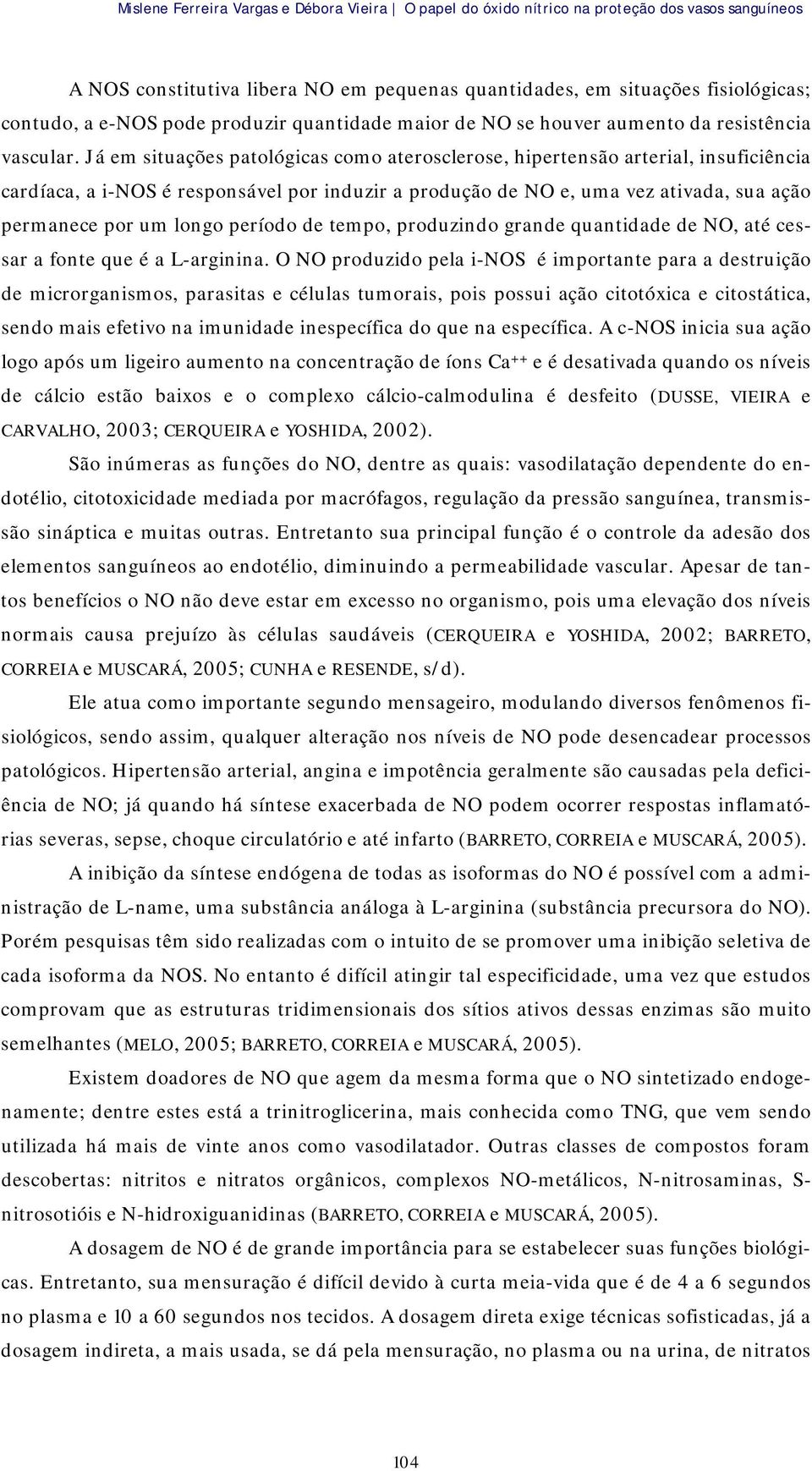 Já em situações patológicas como aterosclerose, hipertensão arterial, insuficiência cardíaca, a i-nos é responsável por induzir a produção de NO e, uma vez ativada, sua ação permanece por um longo