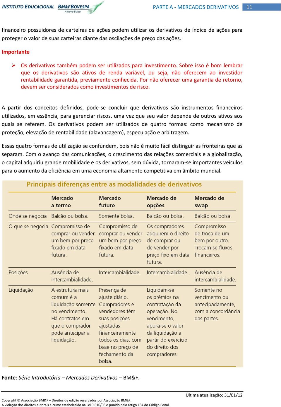 Sobre isso é bom lembrar que os derivativos são ativos de renda variável, ou seja, não oferecem ao investidor rentabilidade garantida, previamente conhecida.