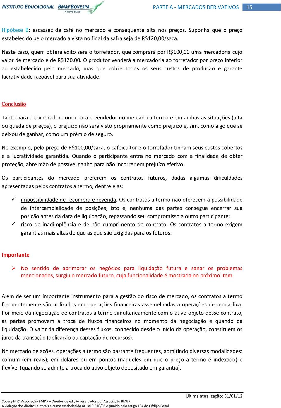 O produtor venderá a mercadoria ao torrefador por preço inferior ao estabelecido pelo mercado, mas que cobre todos os seus custos de produção e garante lucratividade razoável para sua atividade.