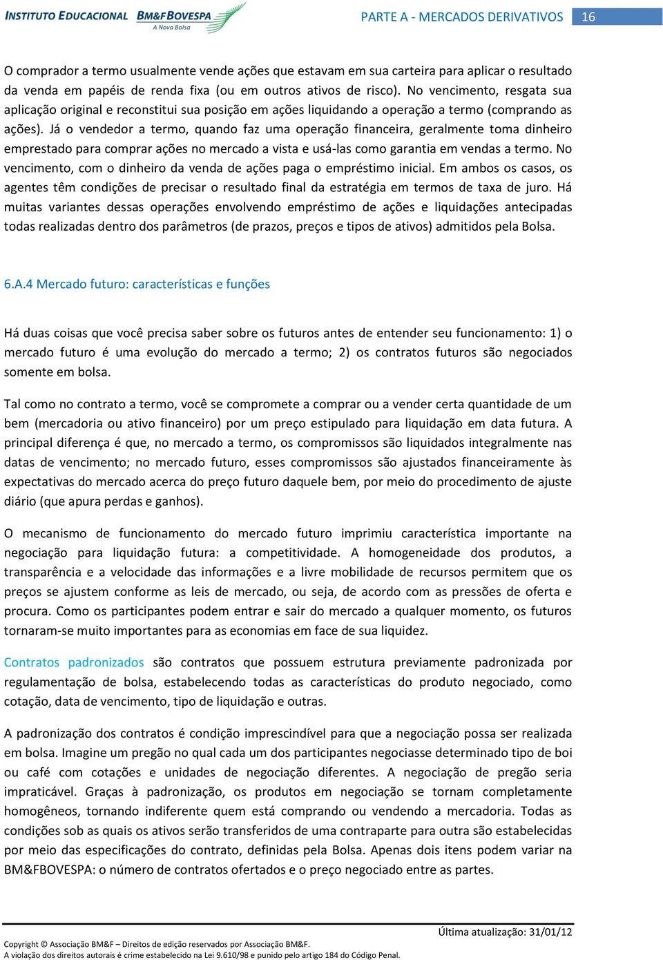 Já o vendedor a termo, quando faz uma operação financeira, geralmente toma dinheiro emprestado para comprar ações no mercado a vista e usá-las como garantia em vendas a termo.