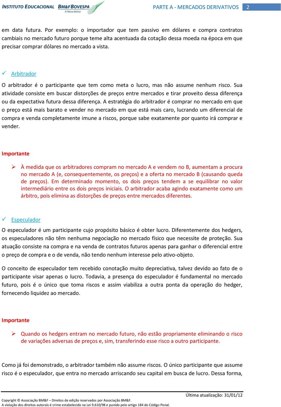 mercado a vista. Arbitrador O arbitrador é o participante que tem como meta o lucro, mas não assume nenhum risco.