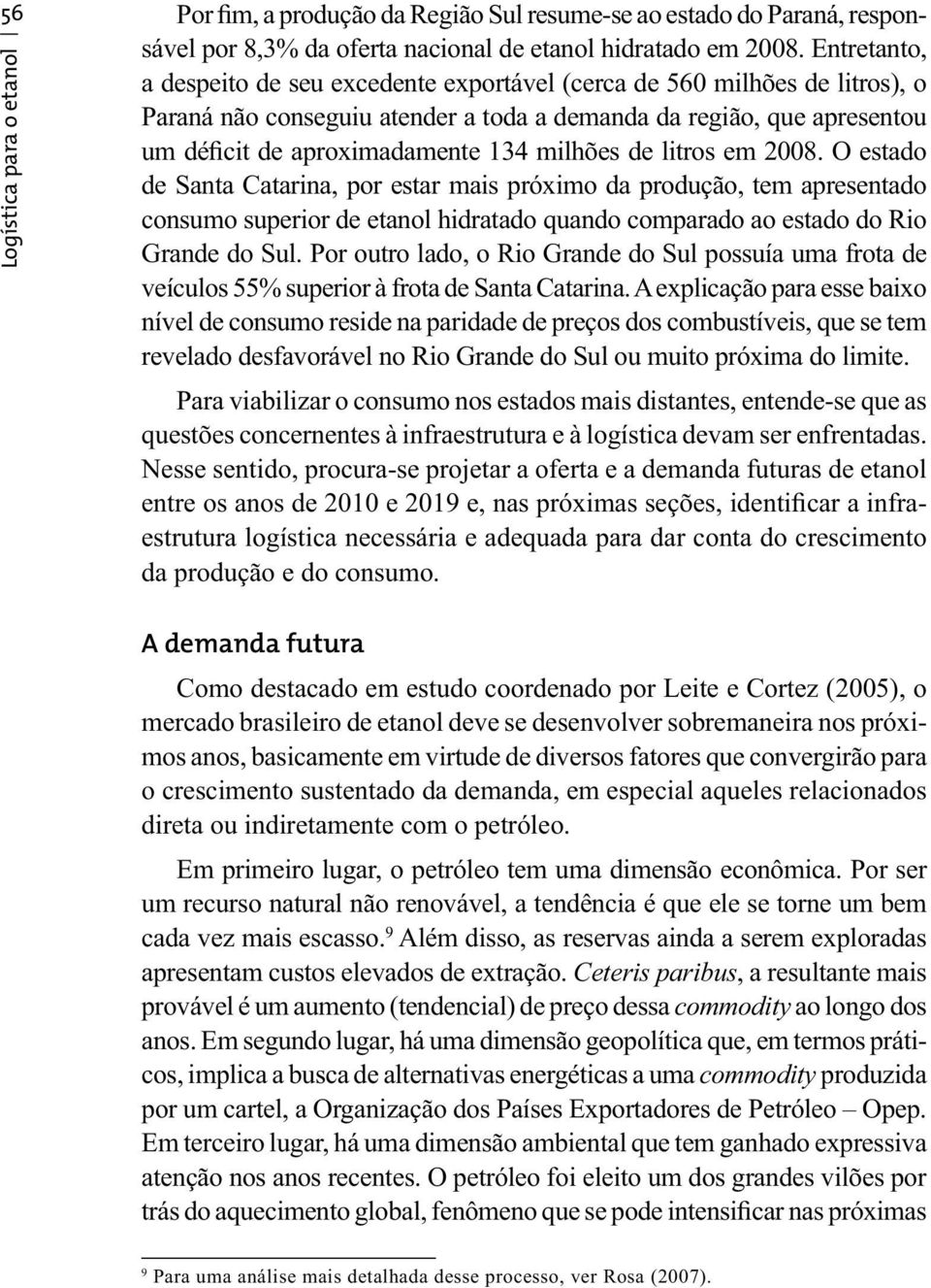 milhões de litros em 2008. O estado de Santa Catarina, por estar mais próximo da produção, tem apresentado consumo superior de etanol hidratado quando comparado ao estado do Rio Grande do Sul.