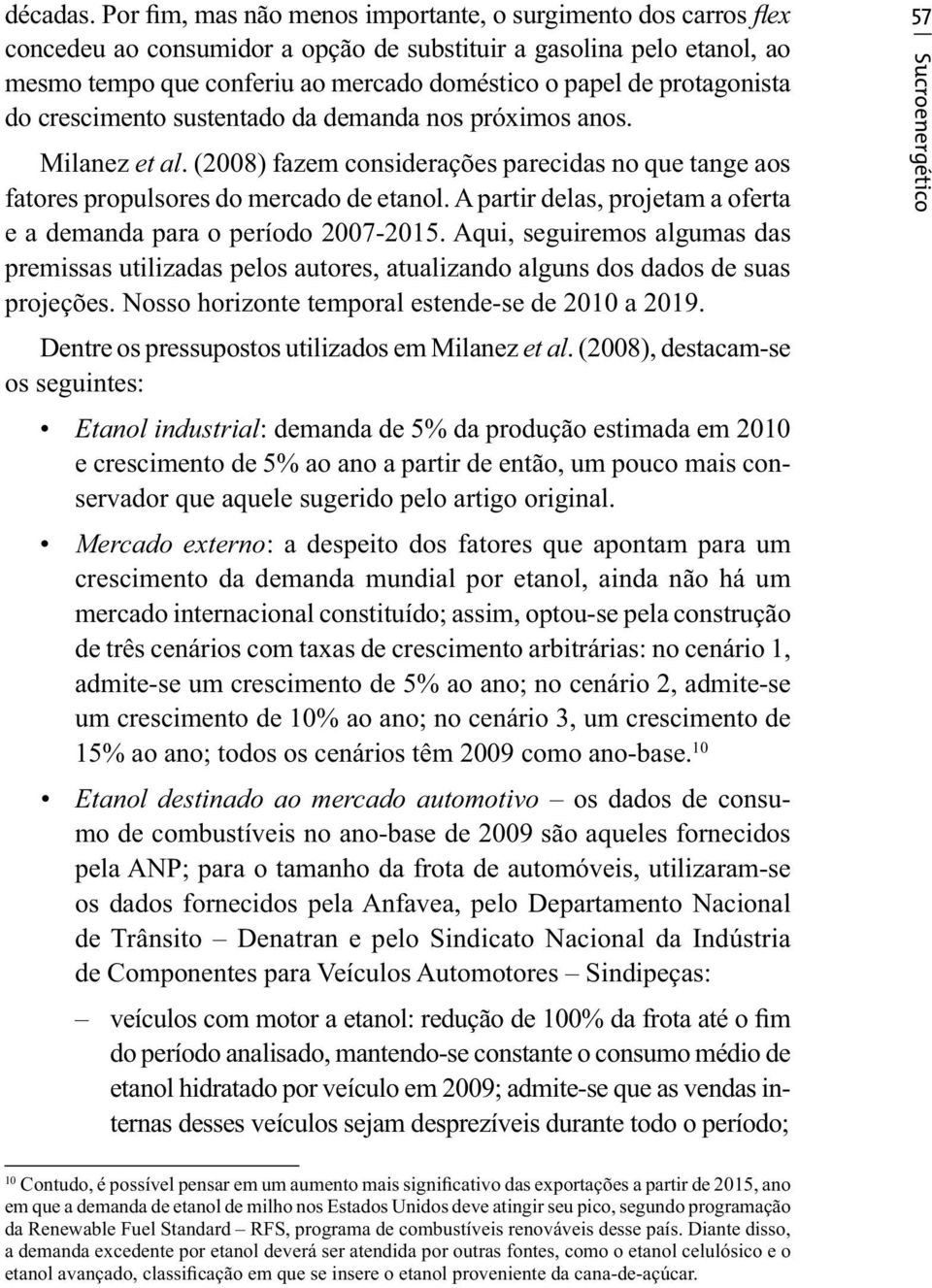 protagonista do crescimento sustentado da demanda nos próximos anos. Milanez et al. (2008) fazem considerações parecidas no que tange aos fatores propulsores do mercado de etanol.