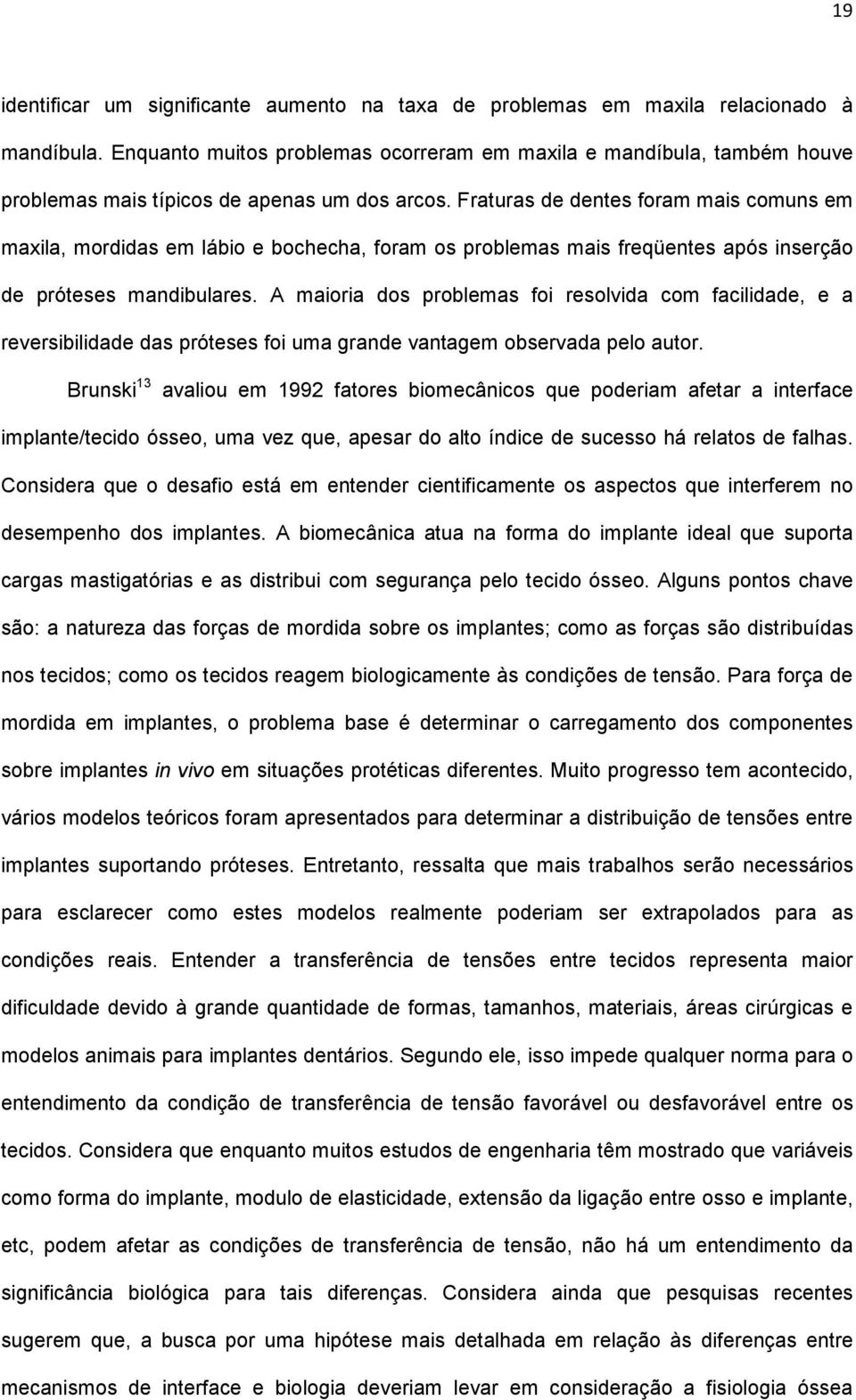 Fraturas de dentes foram mais comuns em maxila, mordidas em lábio e bochecha, foram os problemas mais freqüentes após inserção de próteses mandibulares.