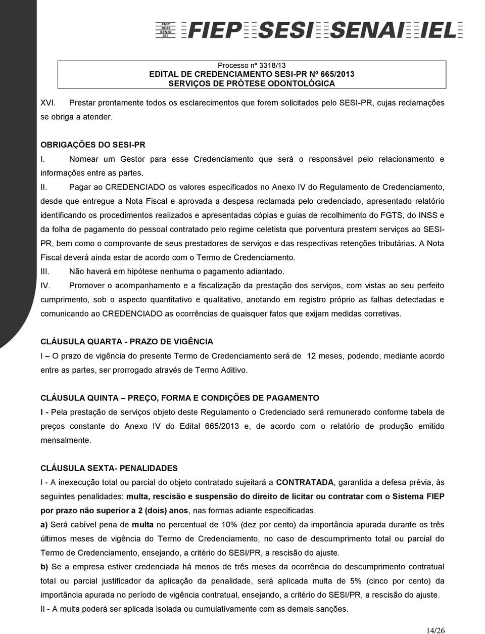 Pagar ao CREDENCIADO os valores especificados no Anexo IV do Regulamento de Credenciamento, desde que entregue a Nota Fiscal e aprovada a despesa reclamada pelo credenciado, apresentado relatório