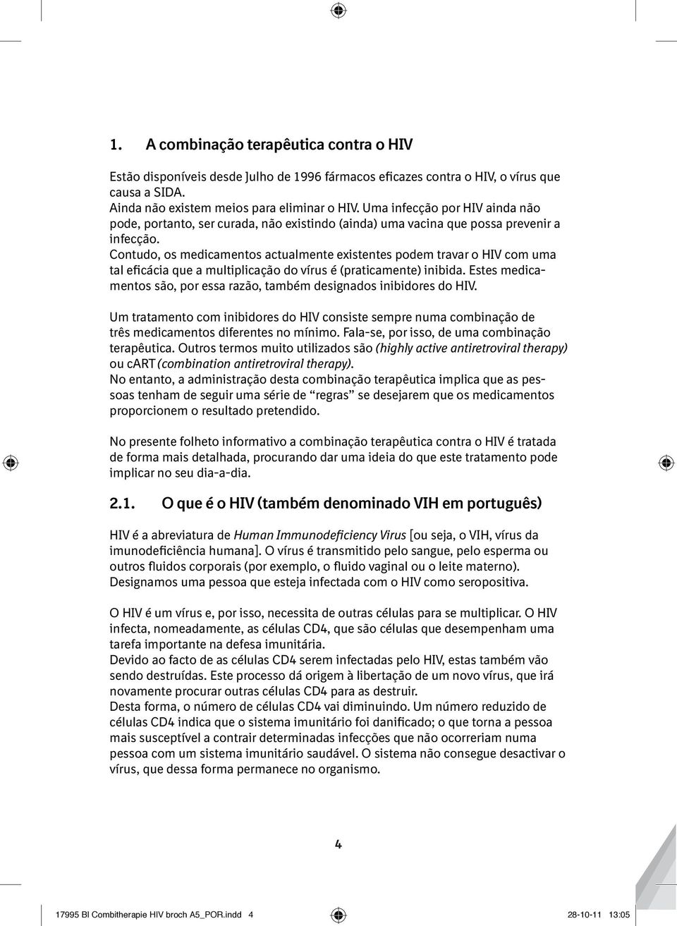 Contudo, os medicamentos actualmente existentes podem travar o HIV com uma tal eficácia que a multiplicação do vírus é (praticamente) inibida.