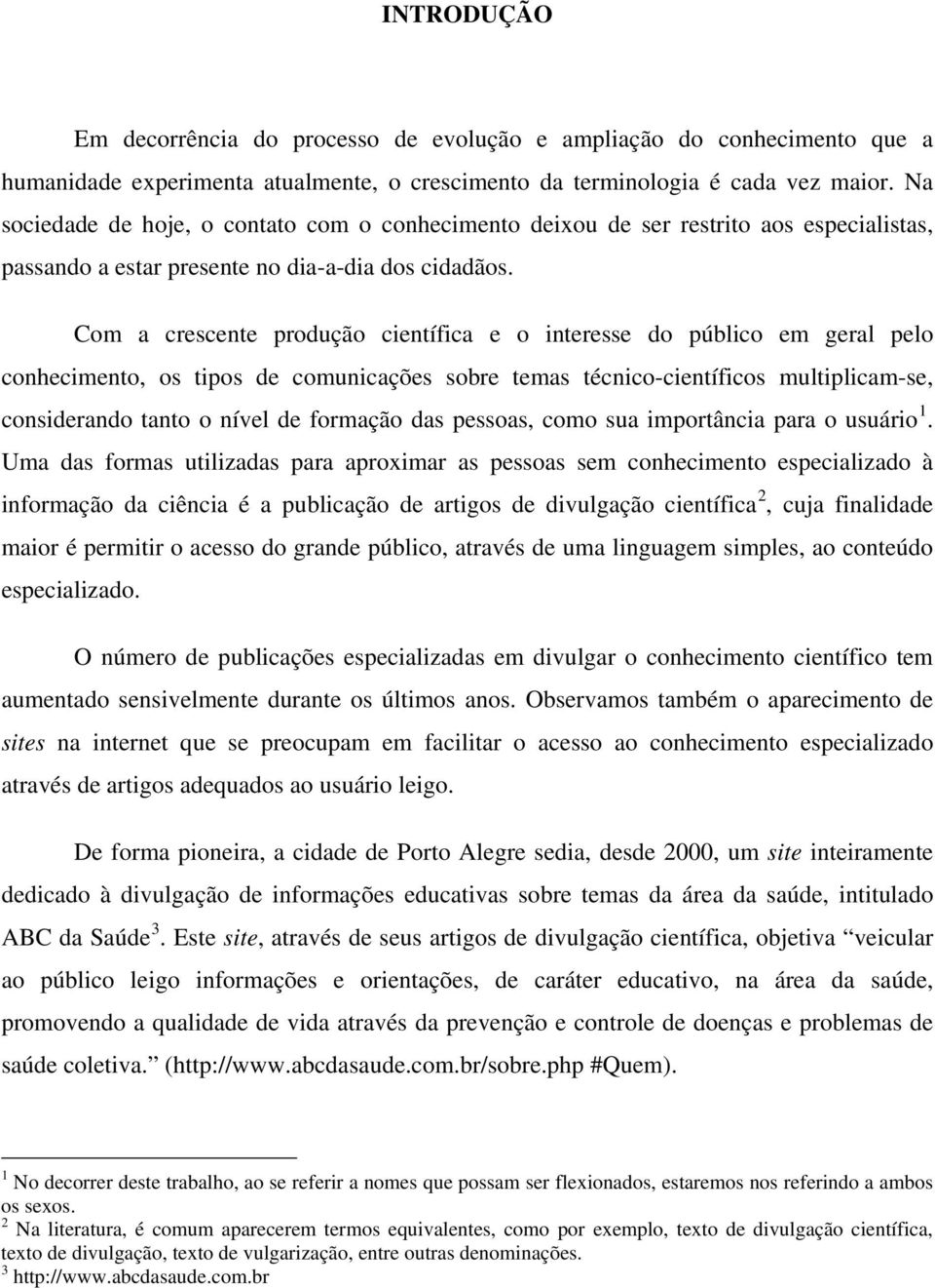 Com a crescente produção científica e o interesse do público em geral pelo conhecimento, os tipos de comunicações sobre temas técnico-científicos multiplicam-se, considerando tanto o nível de