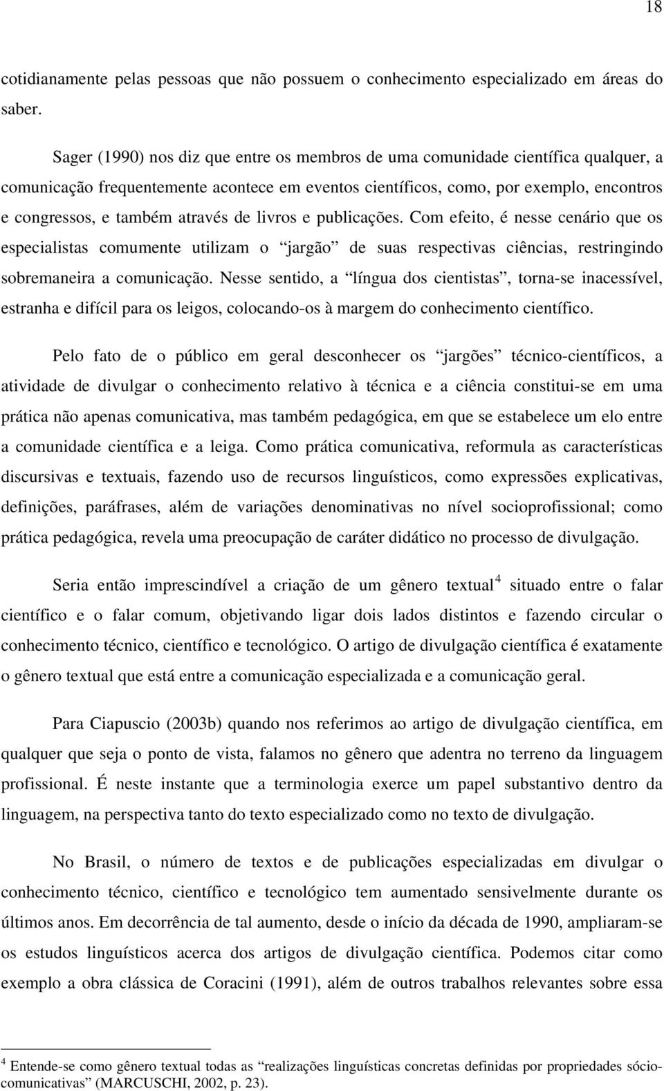 através de livros e publicações. Com efeito, é nesse cenário que os especialistas comumente utilizam o jargão de suas respectivas ciências, restringindo sobremaneira a comunicação.