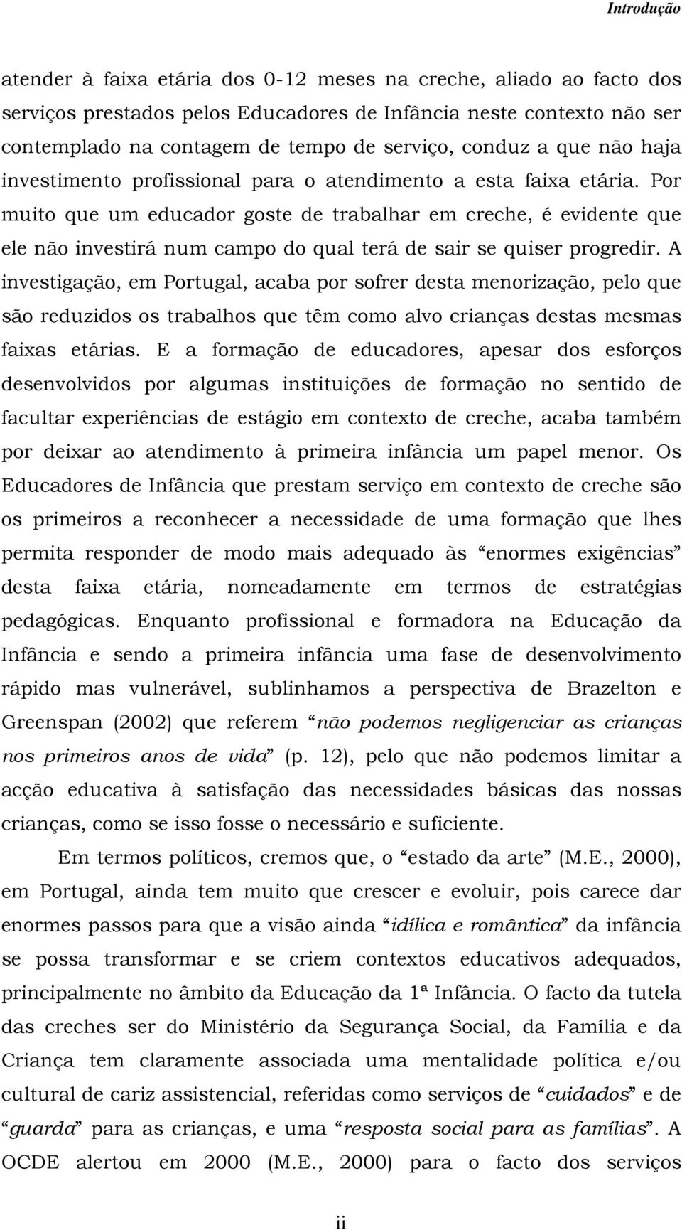 Por muito que um educador goste de trabalhar em creche, é evidente que ele não investirá num campo do qual terá de sair se quiser progredir.