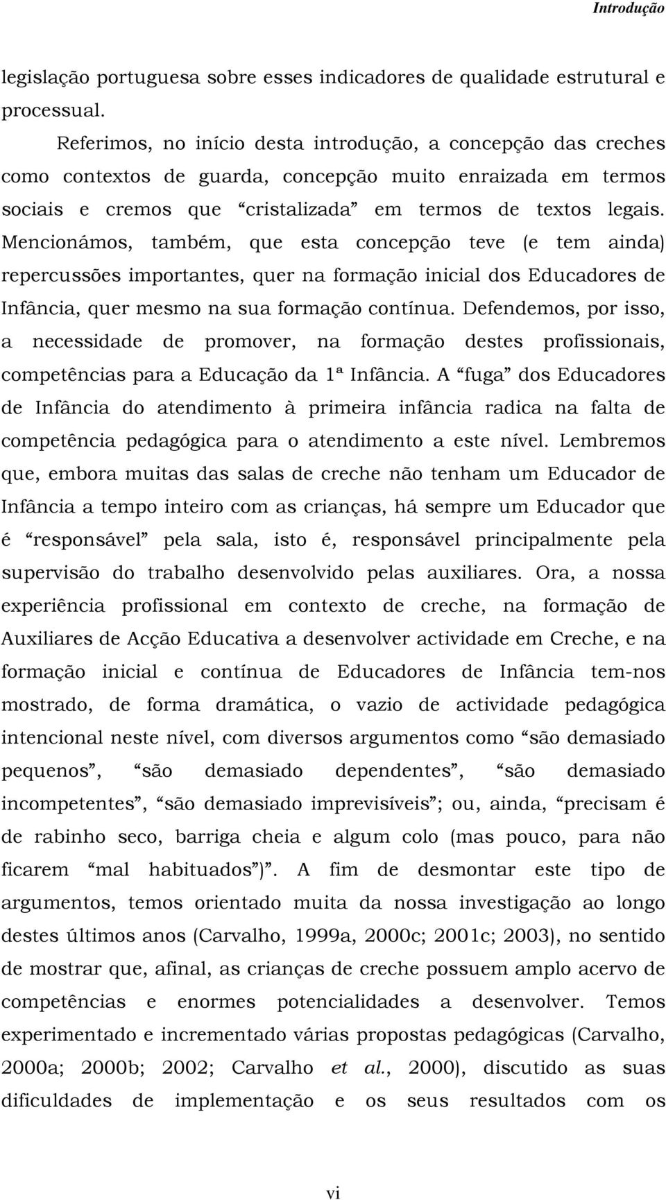 Mencionámos, também, que esta concepção teve (e tem ainda) repercussões importantes, quer na formação inicial dos Educadores de Infância, quer mesmo na sua formação contínua.