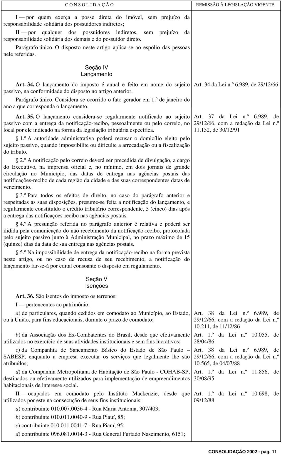 O lançamento do imposto é anual e feito em nome do sujeito passivo, na conformidade do disposto no artigo anterior. Parágrafo único. Considera-se ocorrido o fato gerador em 1.