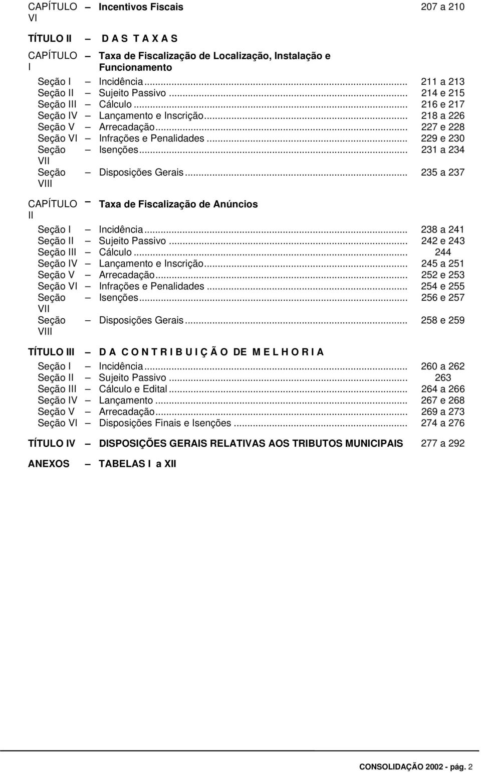 .. 231 a 234 VII Seção VIII Disposições Gerais... 235 a 237 CAPÍTULO Taxa de Fiscalização de Anúncios II Seção I Incidência... 238 a 241 Seção II Sujeito Passivo... 242 e 243 Seção III Cálculo.