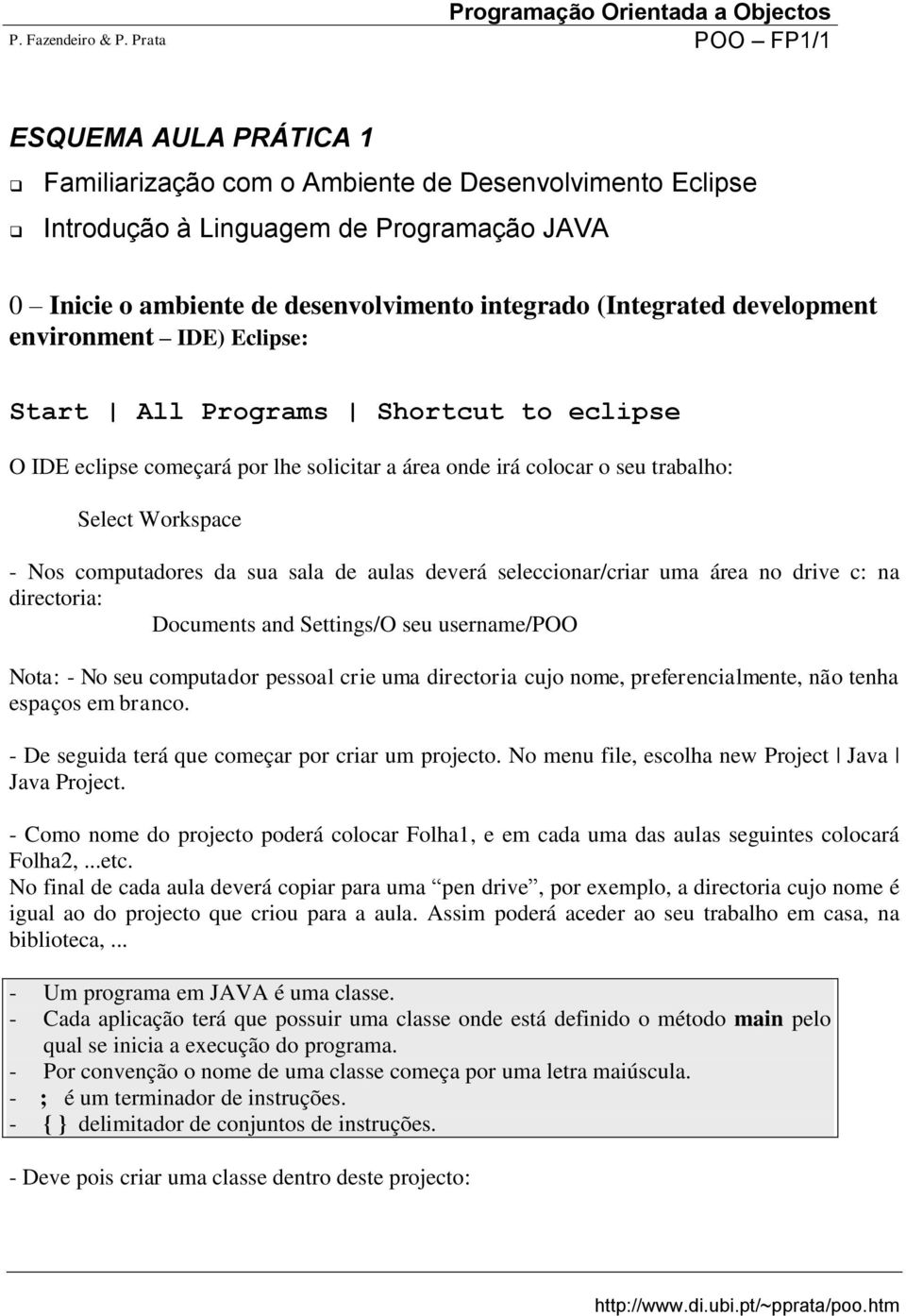 development environment IDE) Eclipse: Start All Programs Shortcut to eclipse O IDE eclipse começará por lhe solicitar a área onde irá colocar o seu trabalho: Select Workspace - Nos computadores da