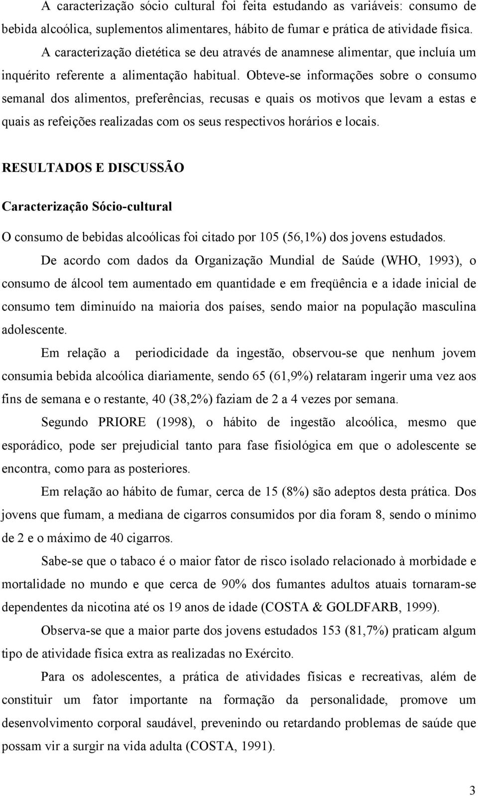 Obteve-se informações sobre o consumo semanal dos alimentos, preferências, recusas e quais os motivos que levam a estas e quais as refeições realizadas com os seus respectivos horários e locais.