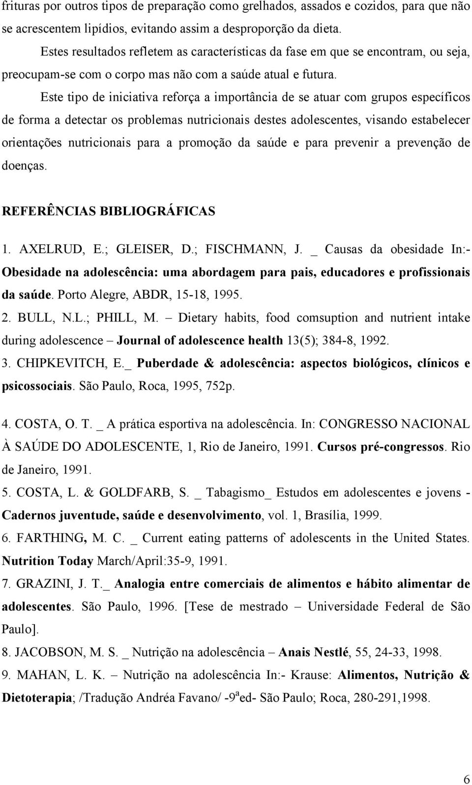 Este tipo de iniciativa reforça a importância de se atuar com grupos específicos de forma a detectar os problemas nutricionais destes adolescentes, visando estabelecer orientações nutricionais para a