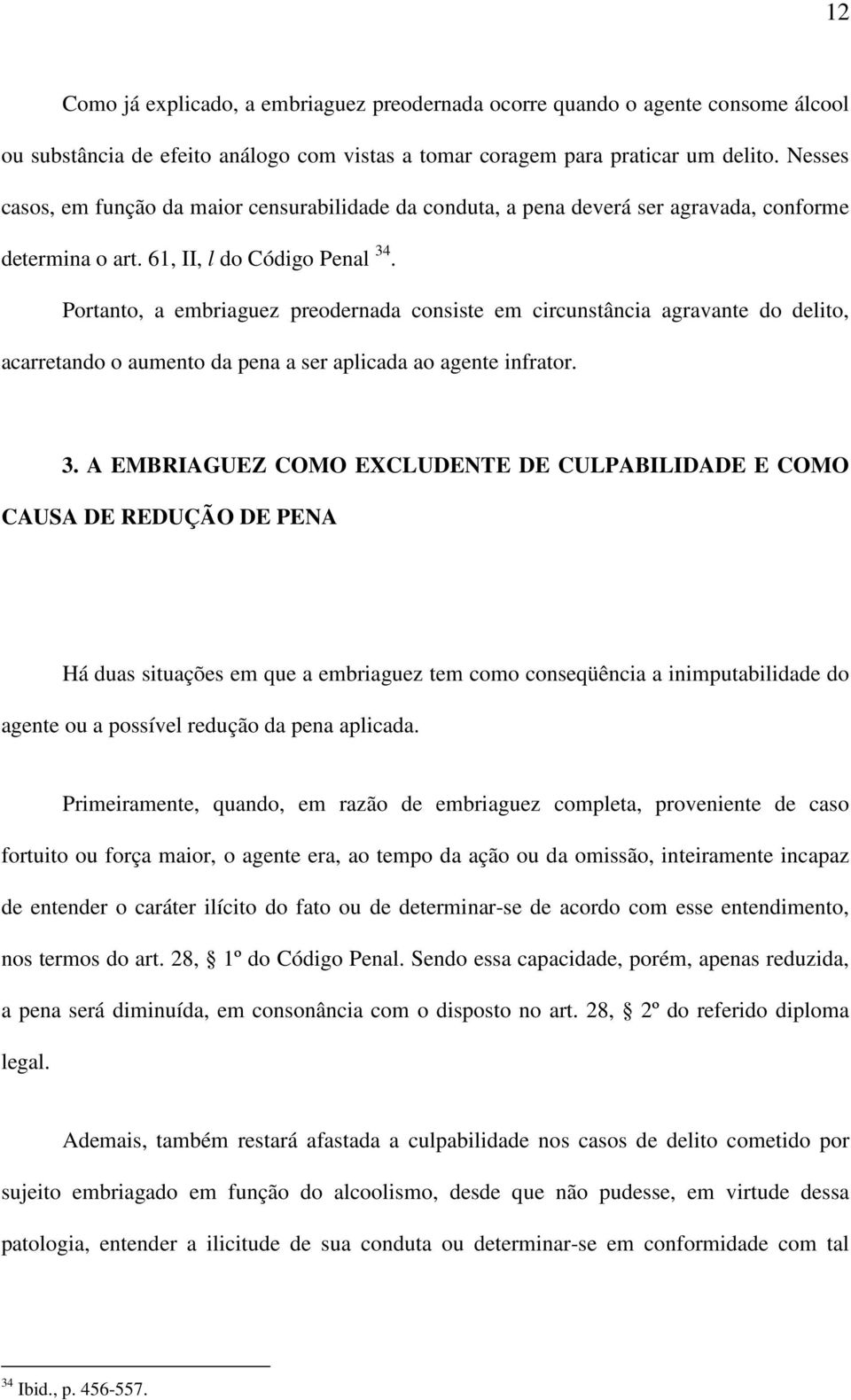 Portanto, a embriaguez preodernada consiste em circunstância agravante do delito, acarretando o aumento da pena a ser aplicada ao agente infrator. 3.