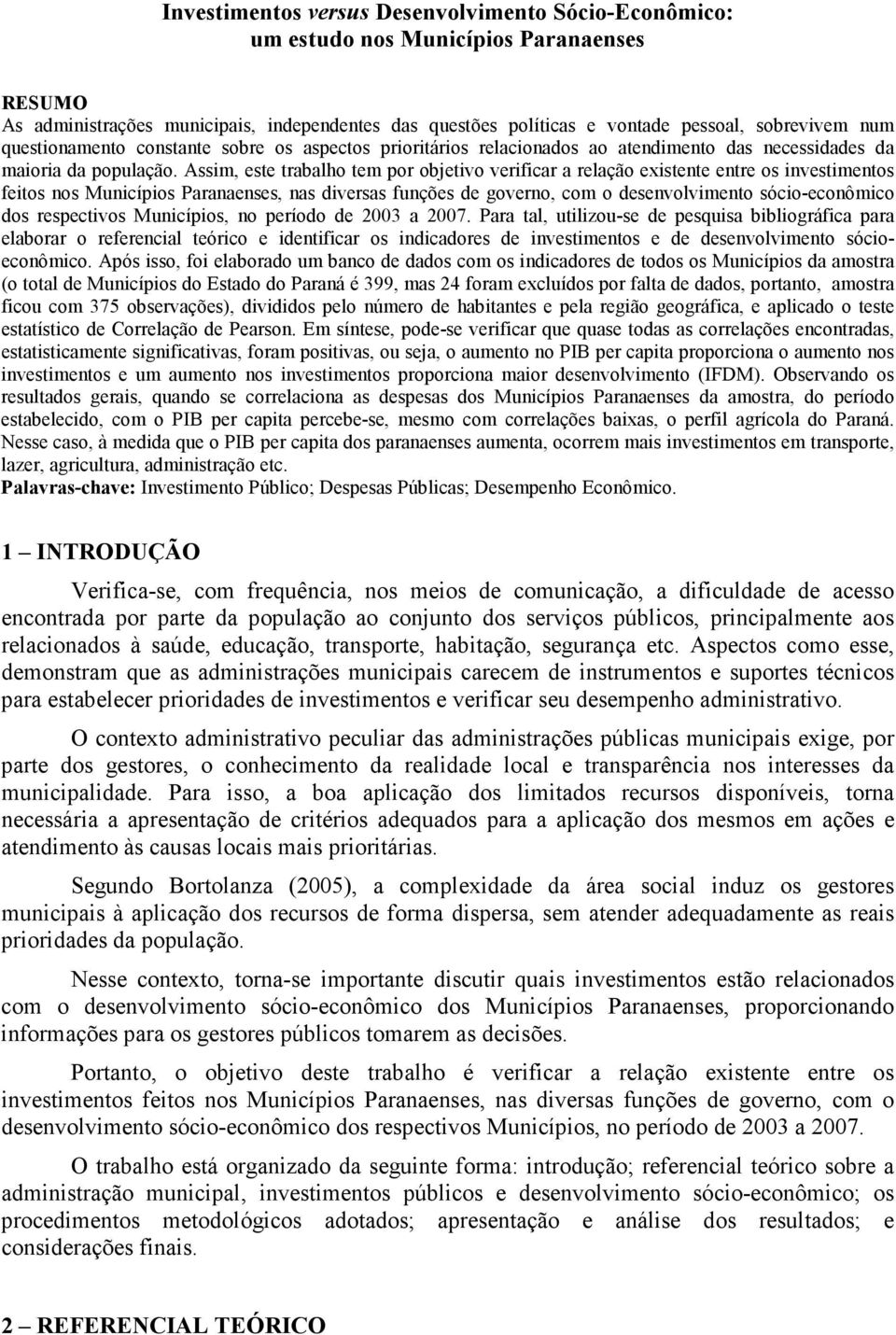 Assim, este trabalho tem por objetivo verificar a relação existente entre os investimentos feitos nos Municípios Paranaenses, nas diversas funções de governo, com o desenvolvimento sócio-econômico