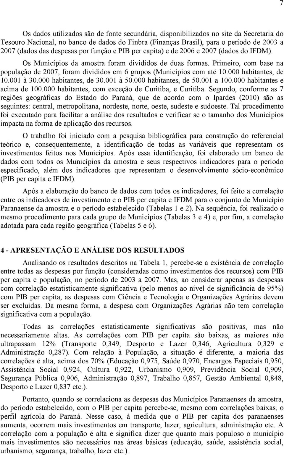 Primeiro, com base na população de 2007, foram divididos em 6 grupos (Municípios com até 10.000 habitantes, de 10.001 à 30.000 habitantes, de 30.001 à 50.000 habitantes, de 50.001 a 100.