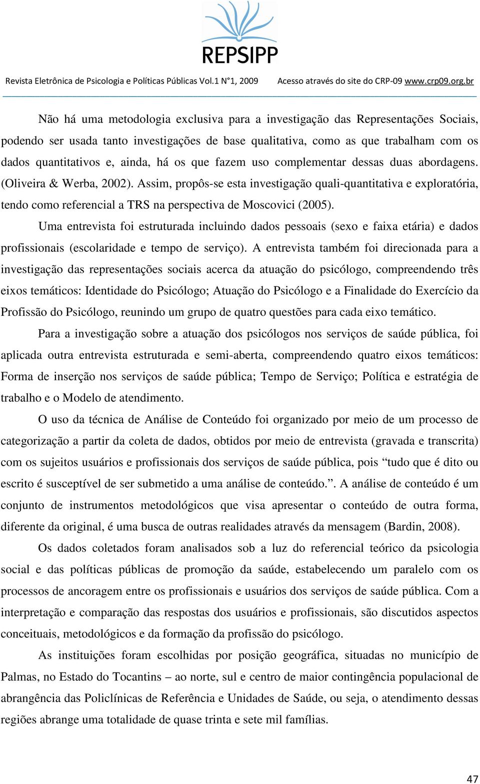 Assim, propôs-se esta investigação quali-quantitativa e exploratória, tendo como referencial a TRS na perspectiva de Moscovici (2005).