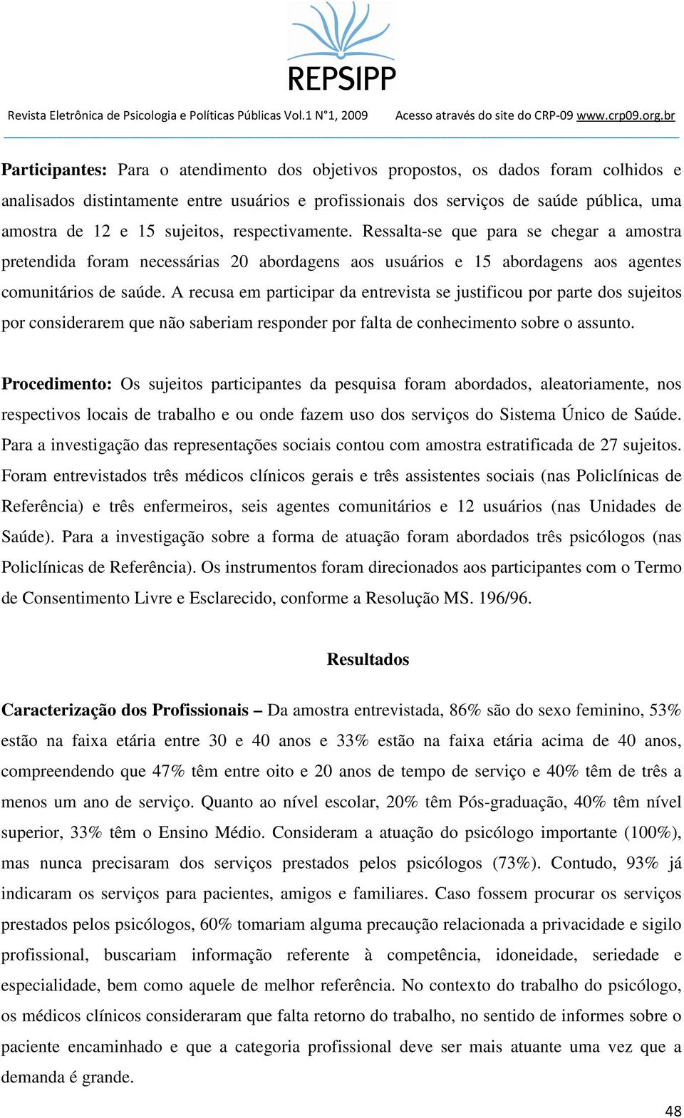 A recusa em participar da entrevista se justificou por parte dos sujeitos por considerarem que não saberiam responder por falta de conhecimento sobre o assunto.