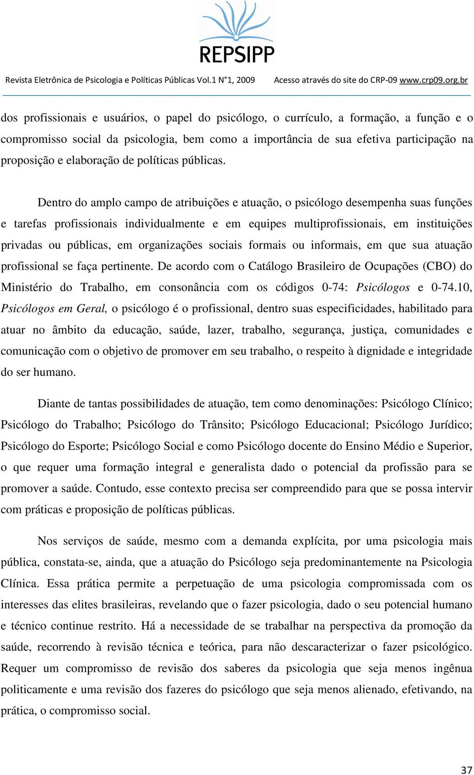 Dentro do amplo campo de atribuições e atuação, o psicólogo desempenha suas funções e tarefas profissionais individualmente e em equipes multiprofissionais, em instituições privadas ou públicas, em