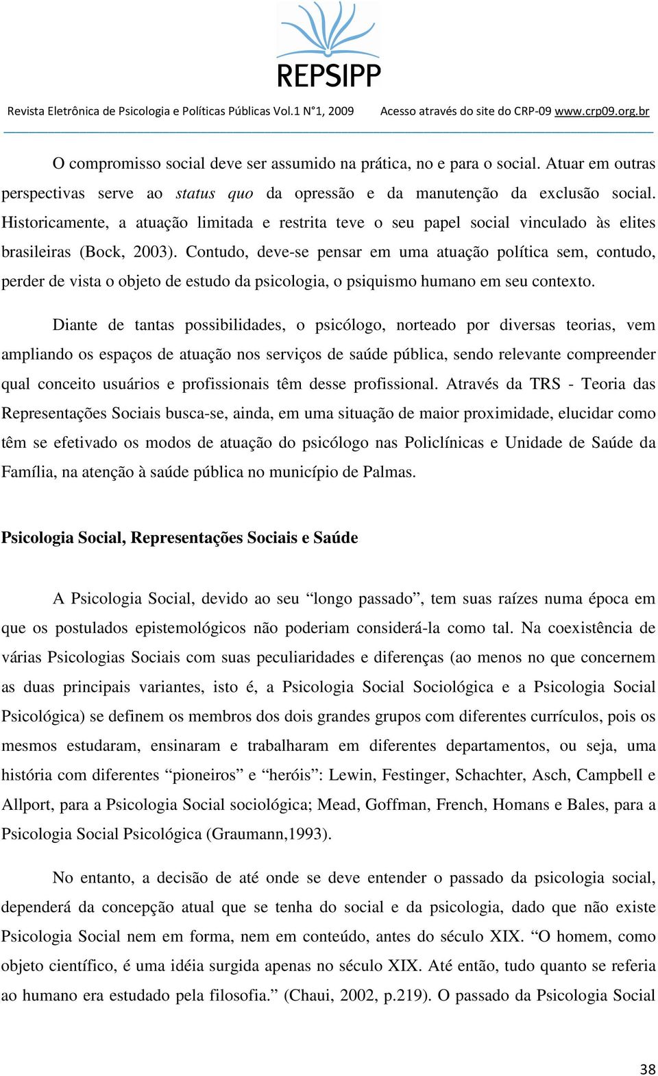 Contudo, deve-se pensar em uma atuação política sem, contudo, perder de vista o objeto de estudo da psicologia, o psiquismo humano em seu contexto.