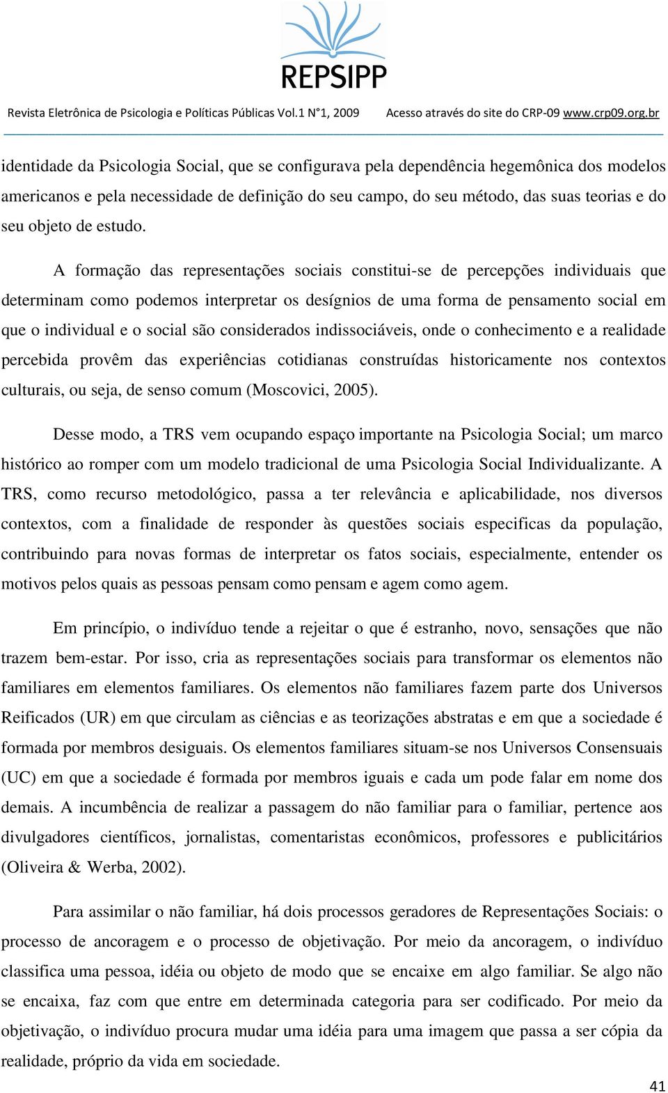 A formação das representações sociais constitui-se de percepções individuais que determinam como podemos interpretar os desígnios de uma forma de pensamento social em que o individual e o social são