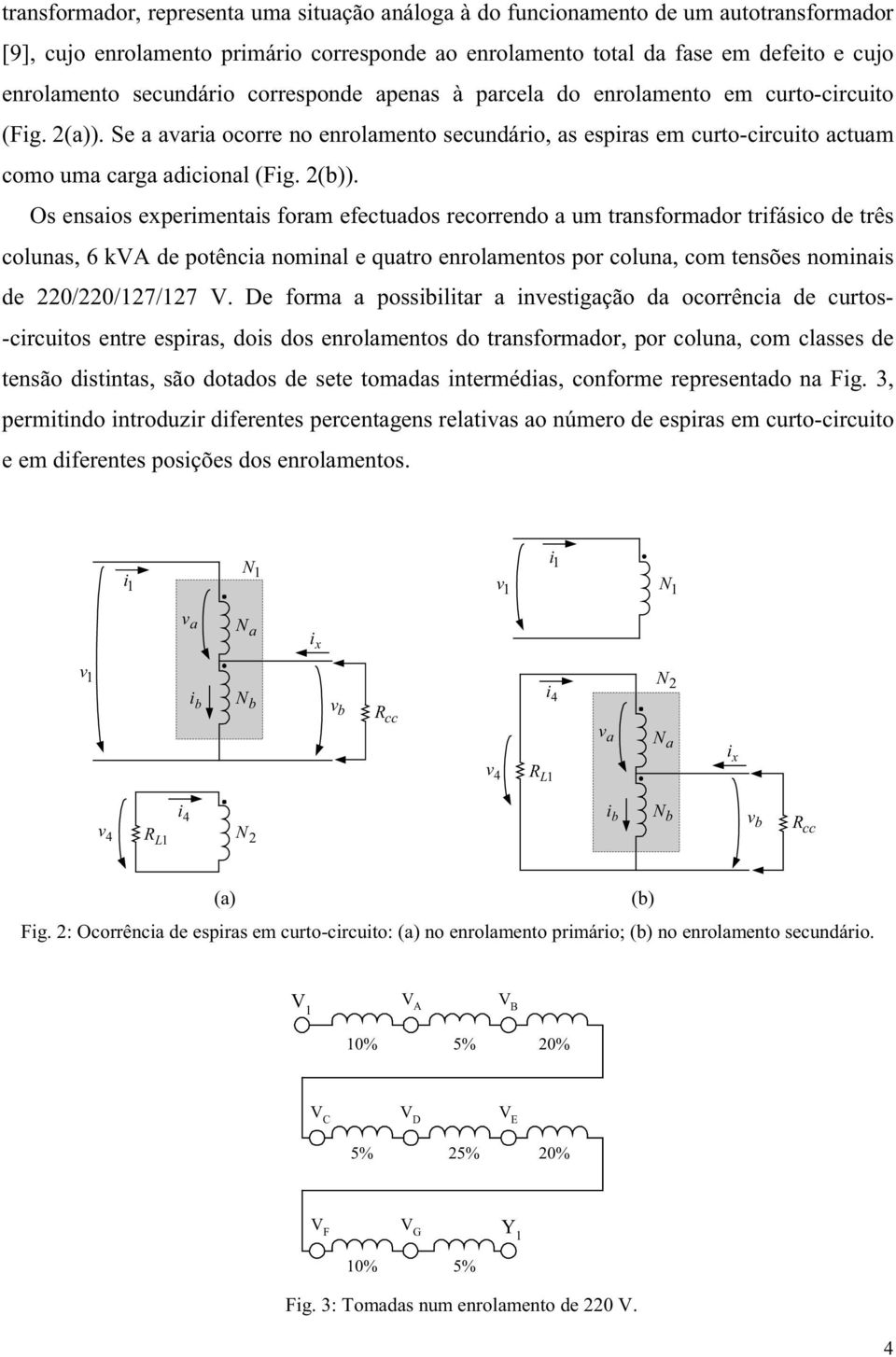 Os ensaos expermentas foram efectuados recorrendo a um transformador trfásco de três colunas, 6 kva de potênca nomnal e quatro enrolamentos por coluna, com tensões nomnas de 0/0/7/7 V.