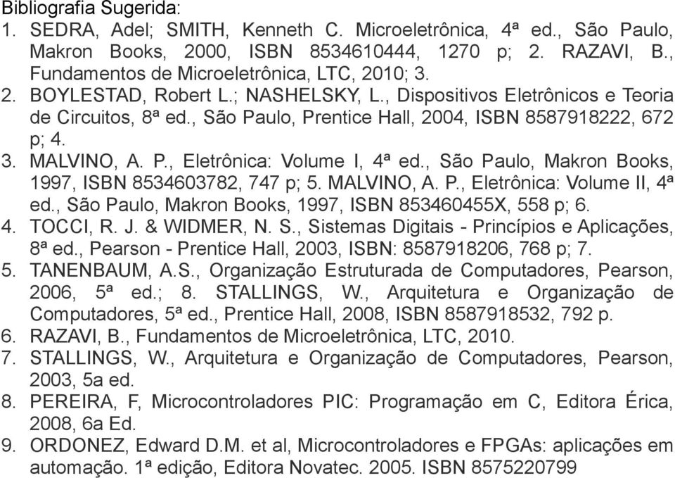 , São Paulo, Makron Books, 1997, ISBN 8534603782, 747 p; 5. MALVINO, A. P., Eletrônica: Volume II, 4ª ed., São Paulo, Makron Books, 1997, ISBN 853460455X, 558 p; 6. 4. TOCCI, R. J. & WIDMER, N. S., Sistemas Digitais - Princípios e Aplicações, 8ª ed.