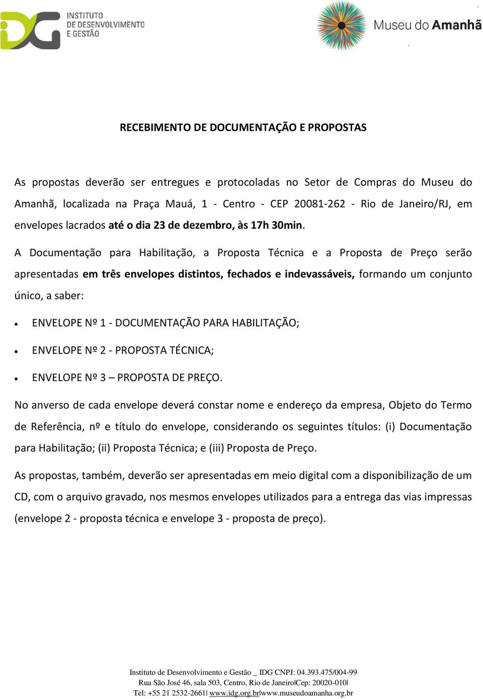 A Documentação para Habilitação, a Proposta Técnica e a Proposta de Preço serão apresentadas em três envelopes distintos, fechados e indevassáveis, formando um conjunto único, a saber: ENVELOPE Nº 1