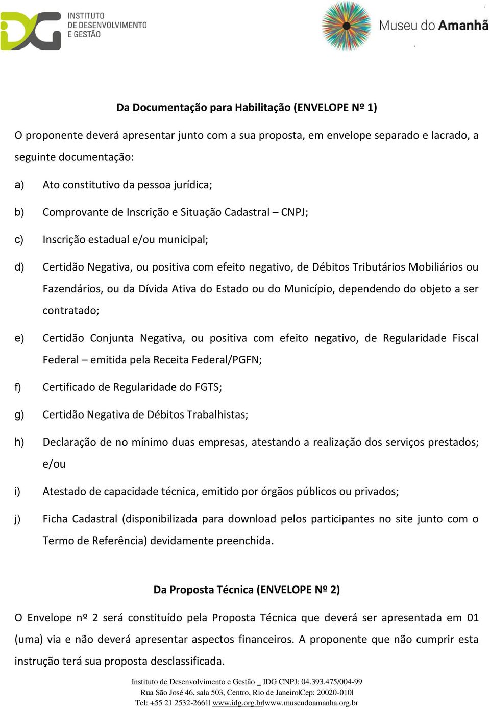 Fazendários, ou da Dívida Ativa do Estado ou do Município, dependendo do objeto a ser contratado; e) Certidão Conjunta Negativa, ou positiva com efeito negativo, de Regularidade Fiscal Federal