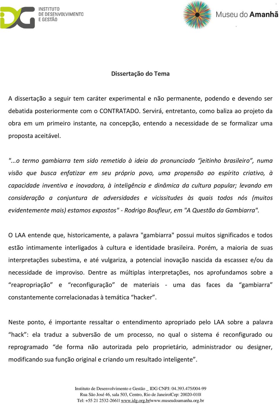 ..o termo gambiarra tem sido remetido à ideia do pronunciado jeitinho brasileiro, numa visão que busca enfatizar em seu próprio povo, uma propensão ao espírito criativo, à capacidade inventiva e