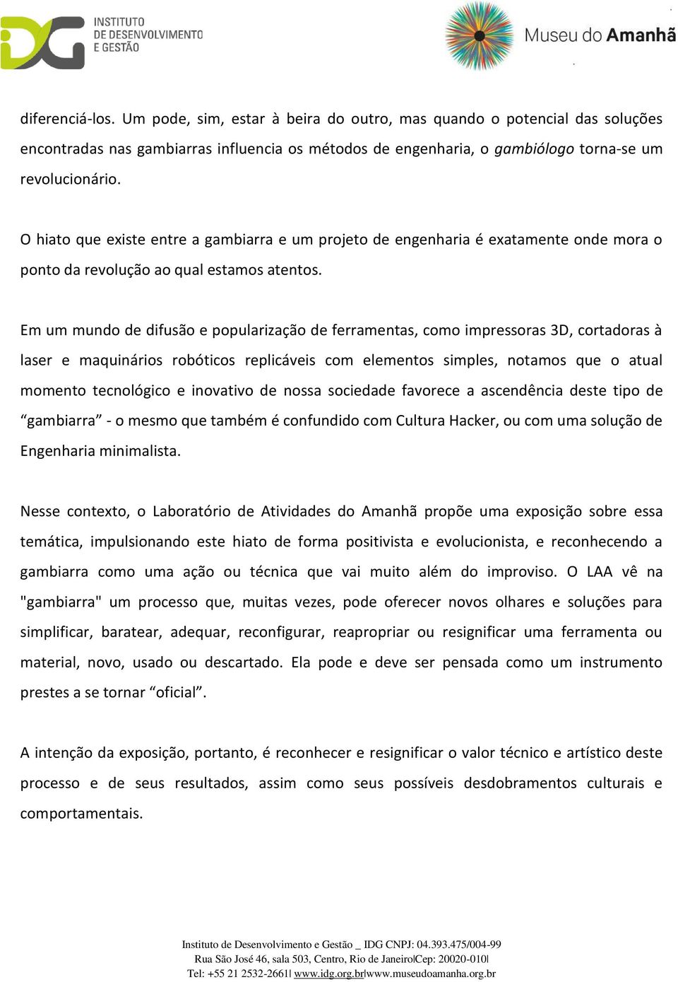 Em um mundo de difusão e popularização de ferramentas, como impressoras 3D, cortadoras à laser e maquinários robóticos replicáveis com elementos simples, notamos que o atual momento tecnológico e