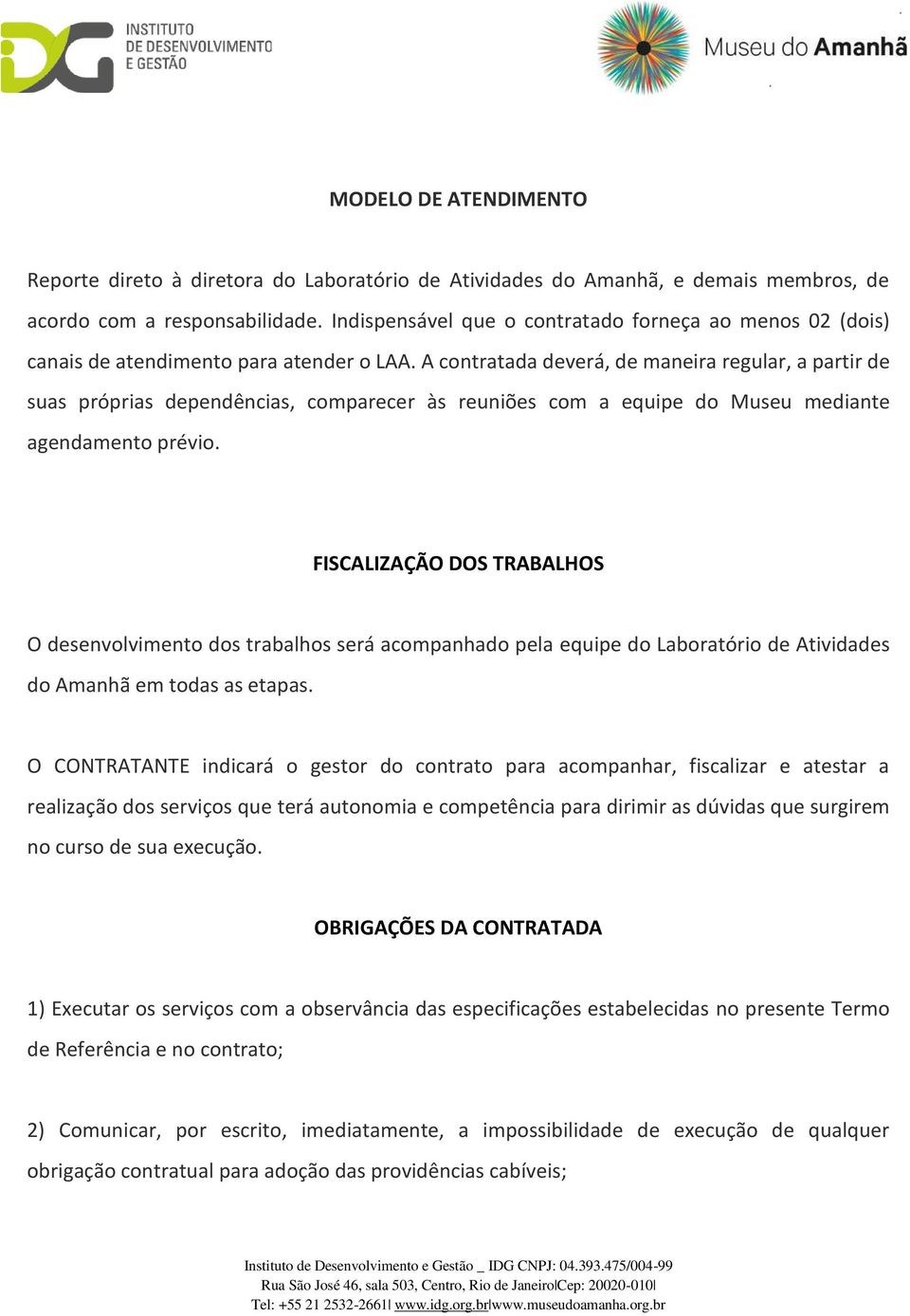 A contratada deverá, de maneira regular, a partir de suas próprias dependências, comparecer às reuniões com a equipe do Museu mediante agendamento prévio.