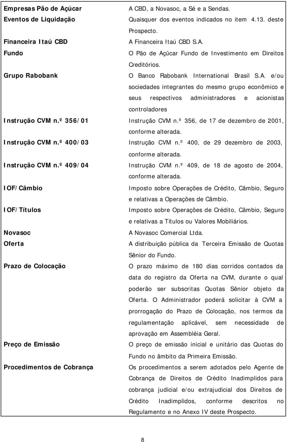 º 356/01 Instrução CVM n.º 356, de 17 de dezembro de 2001, conforme alterada. Instrução CVM n.º 400/03 Instrução CVM n.º 400, de 29 dezembro de 2003, conforme alterada. Instrução CVM n.º 409/04 Instrução CVM n.