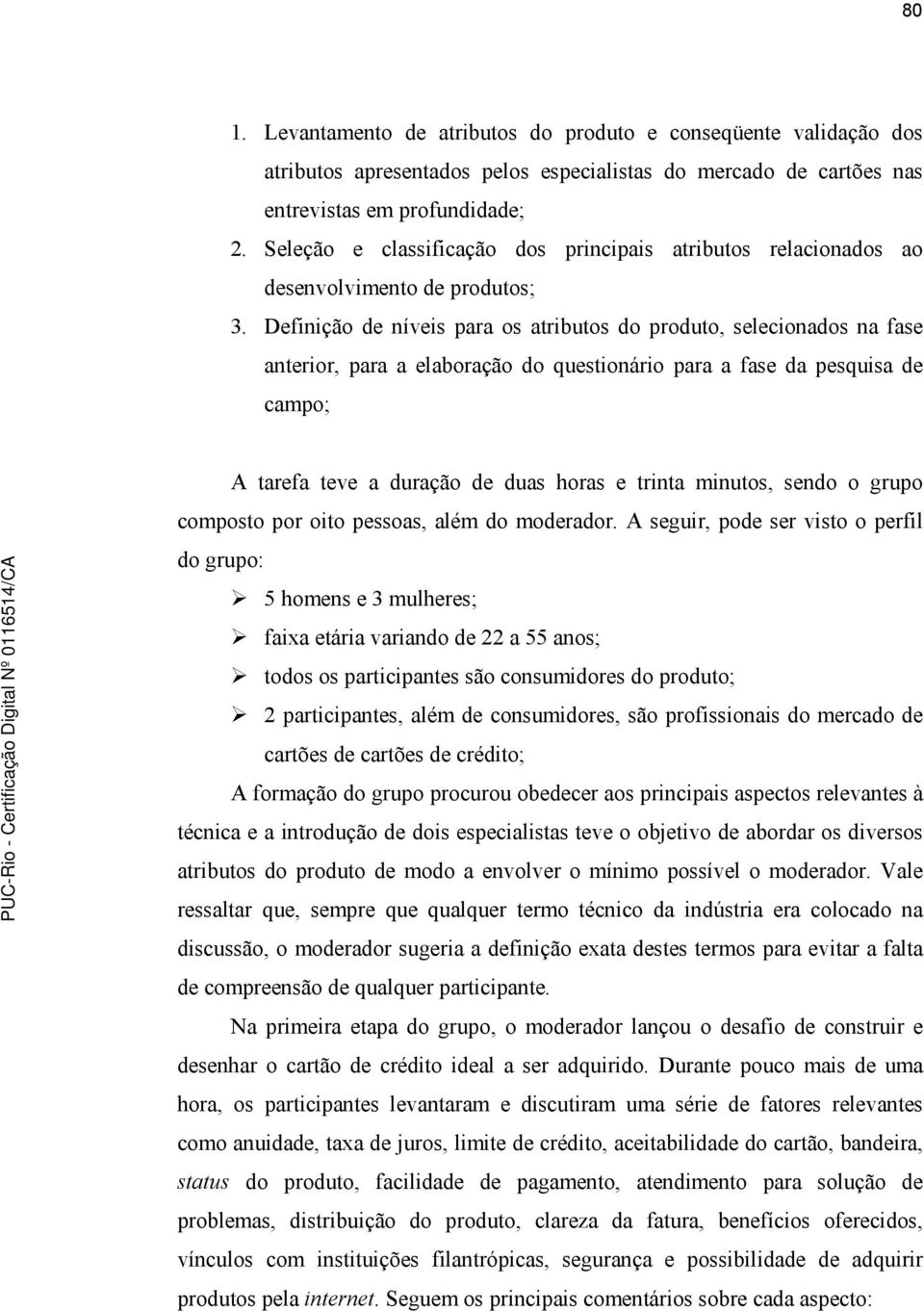 Definição de níveis para os atributos do produto, selecionados na fase anterior, para a elaboração do questionário para a fase da pesquisa de campo; A tarefa teve a duração de duas horas e trinta