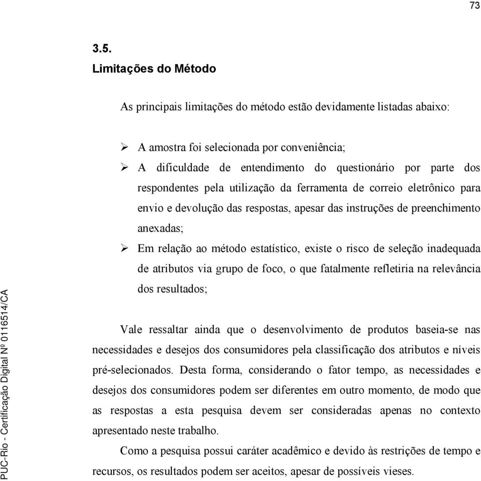 respondentes pela utilização da ferramenta de correio eletrônico para envio e devolução das respostas, apesar das instruções de preenchimento anexadas; Em relação ao método estatístico, existe o