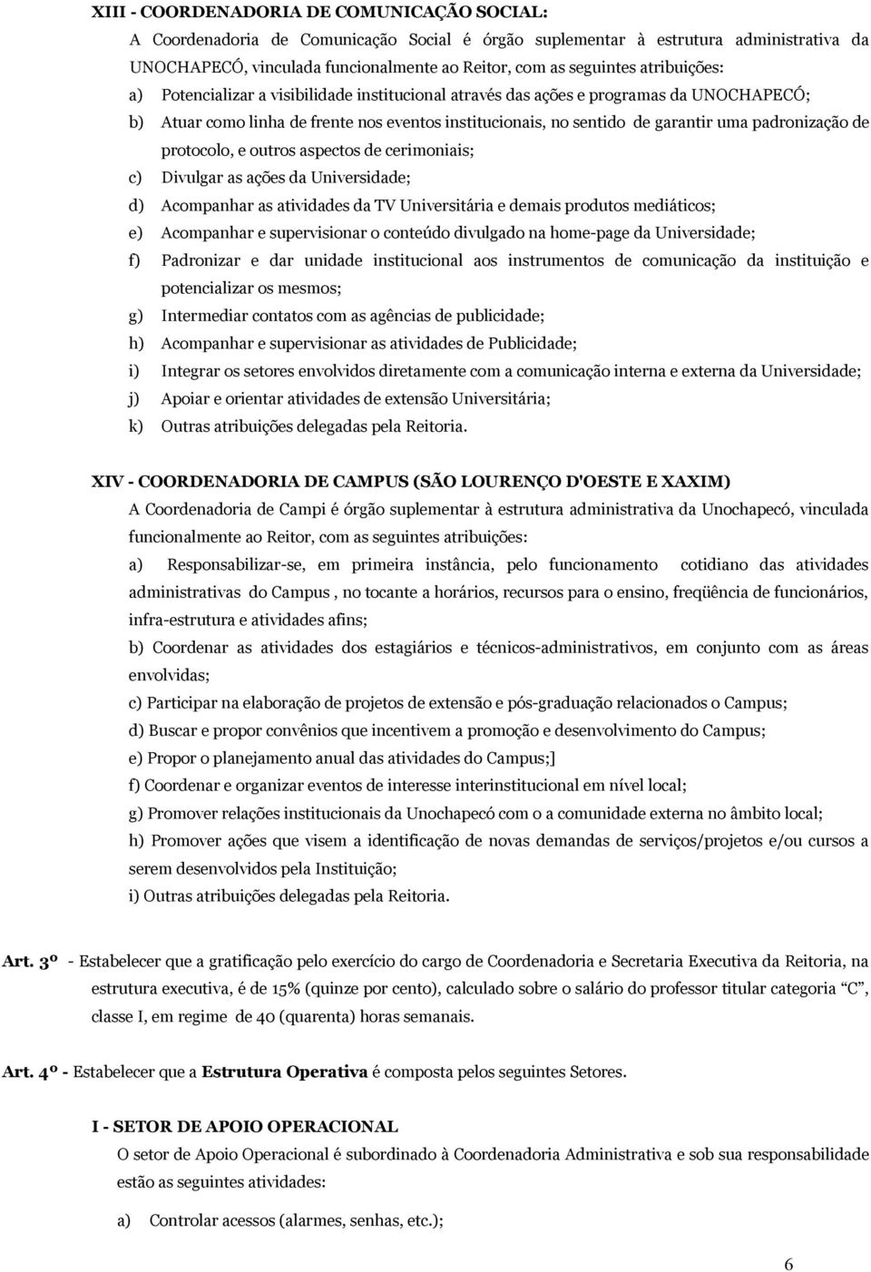 padronização de protocolo, e outros aspectos de cerimoniais; c) Divulgar as ações da Universidade; d) Acompanhar as atividades da TV Universitária e demais produtos mediáticos; e) Acompanhar e