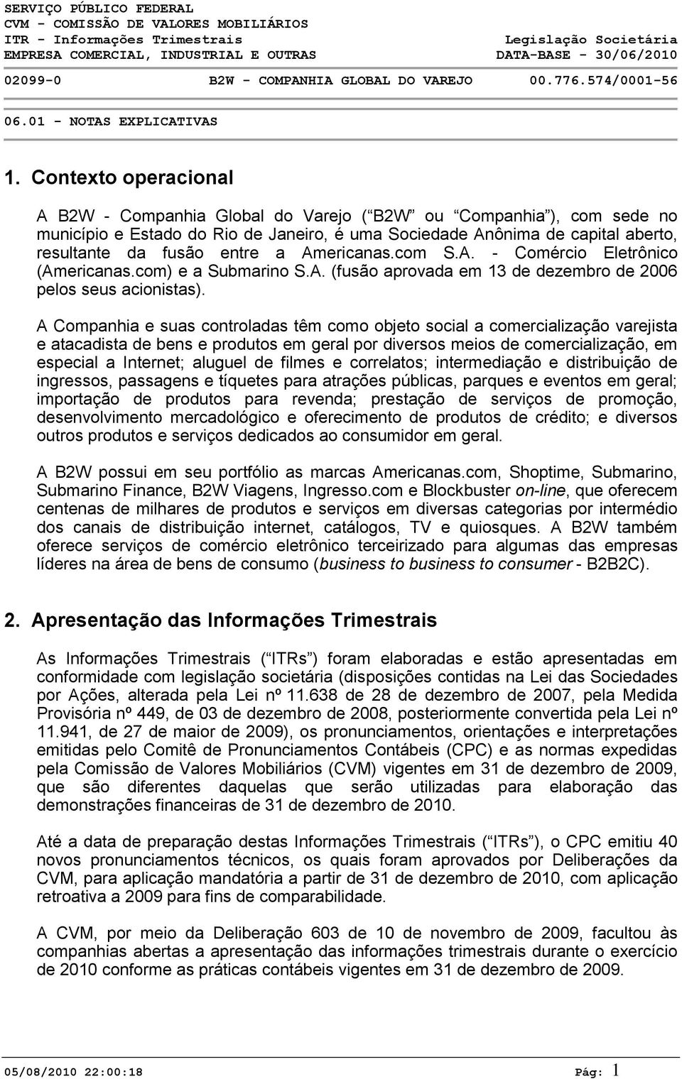 A Companhia e suas controladas têm como objeto social a comercialização varejista e atacadista de bens e produtos em geral por diversos meios de comercialização, em especial a Internet; aluguel de