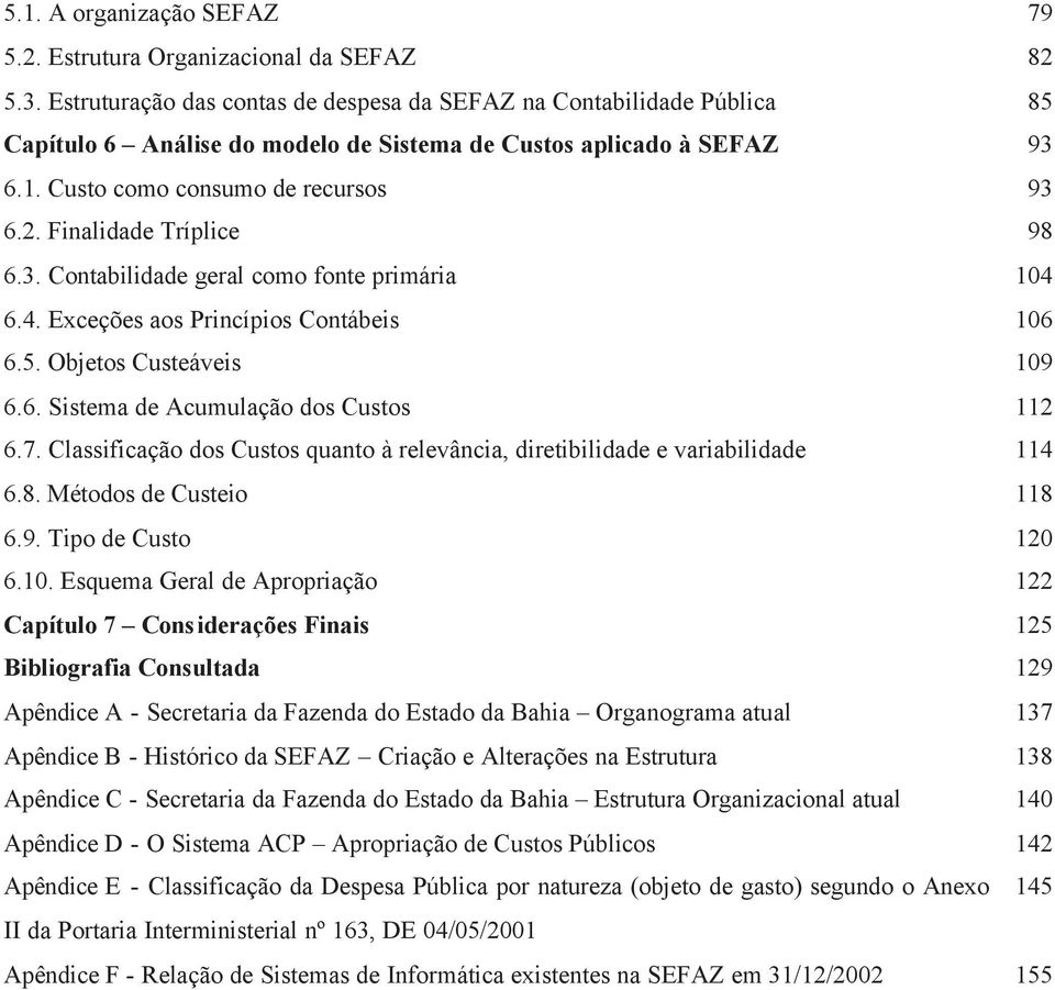 Finalidade Tríplice 98 6.3. Contabilidade geral como fonte primária 104 6.4. Exceções aos Princípios Contábeis 106 6.5. Objetos Custeáveis 109 6.6. Sistema de Acumulação dos Custos 112 6.7.