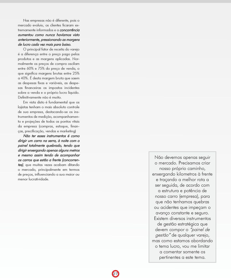 Normalmente os preços de compra oscilam entre 60% e 75% do preço de venda, o que significa margens brutas entre 25% a 40%.