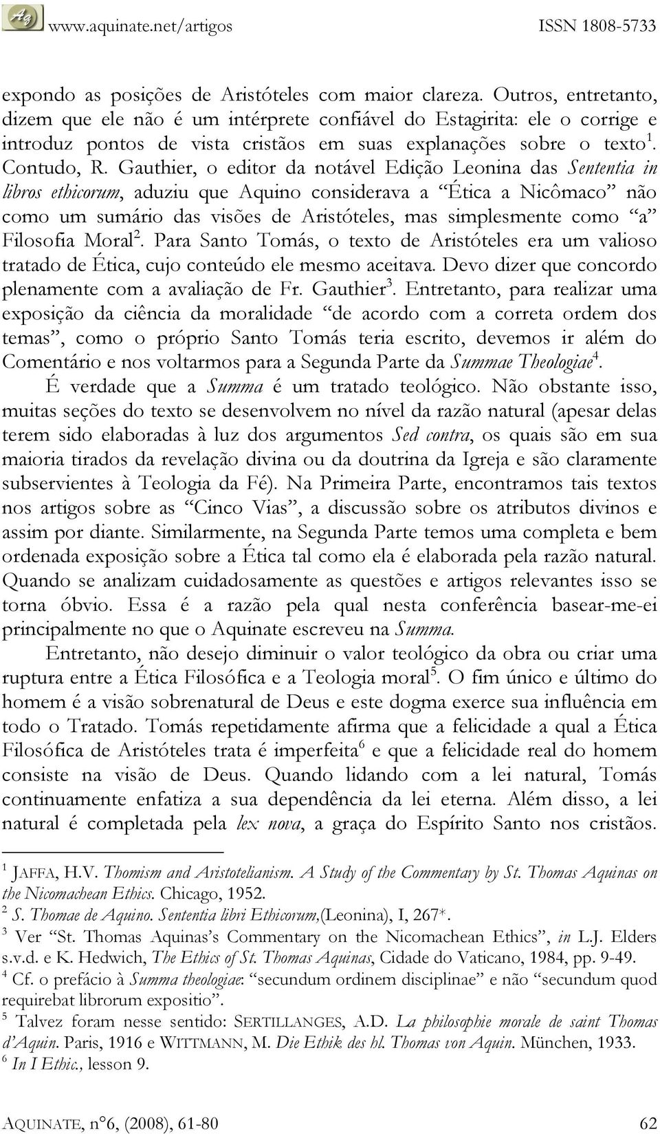 Gauthier, o editor da notável Edição Leonina das Sententia in libros ethicorum, aduziu que Aquino considerava a Ética a Nicômaco não como um sumário das visões de Aristóteles, mas simplesmente como a