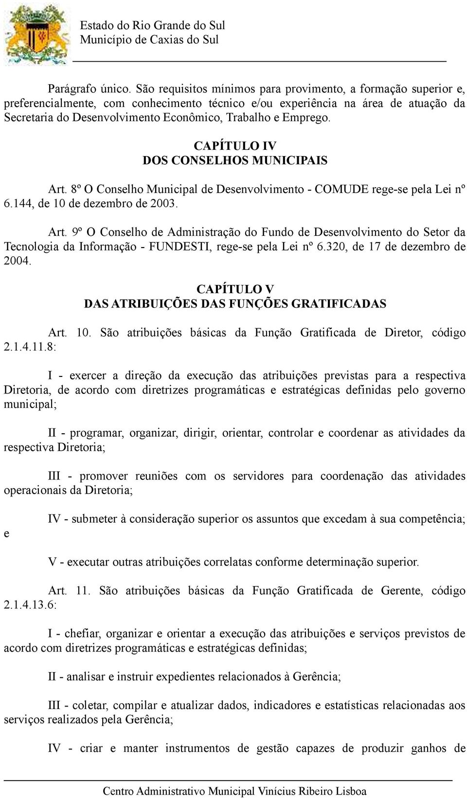 Emprego. CAPÍTULO IV DOS CONSELHOS MUNICIPAIS Art. 8º O Conselho Municipal de Desenvolvimento - COMUDE rege-se pela Lei nº 6.144, de 10 de dezembro de 2003. Art. 9º O Conselho de Administração do Fundo de Desenvolvimento do Setor da Tecnologia da Informação - FUNDESTI, rege-se pela Lei nº 6.