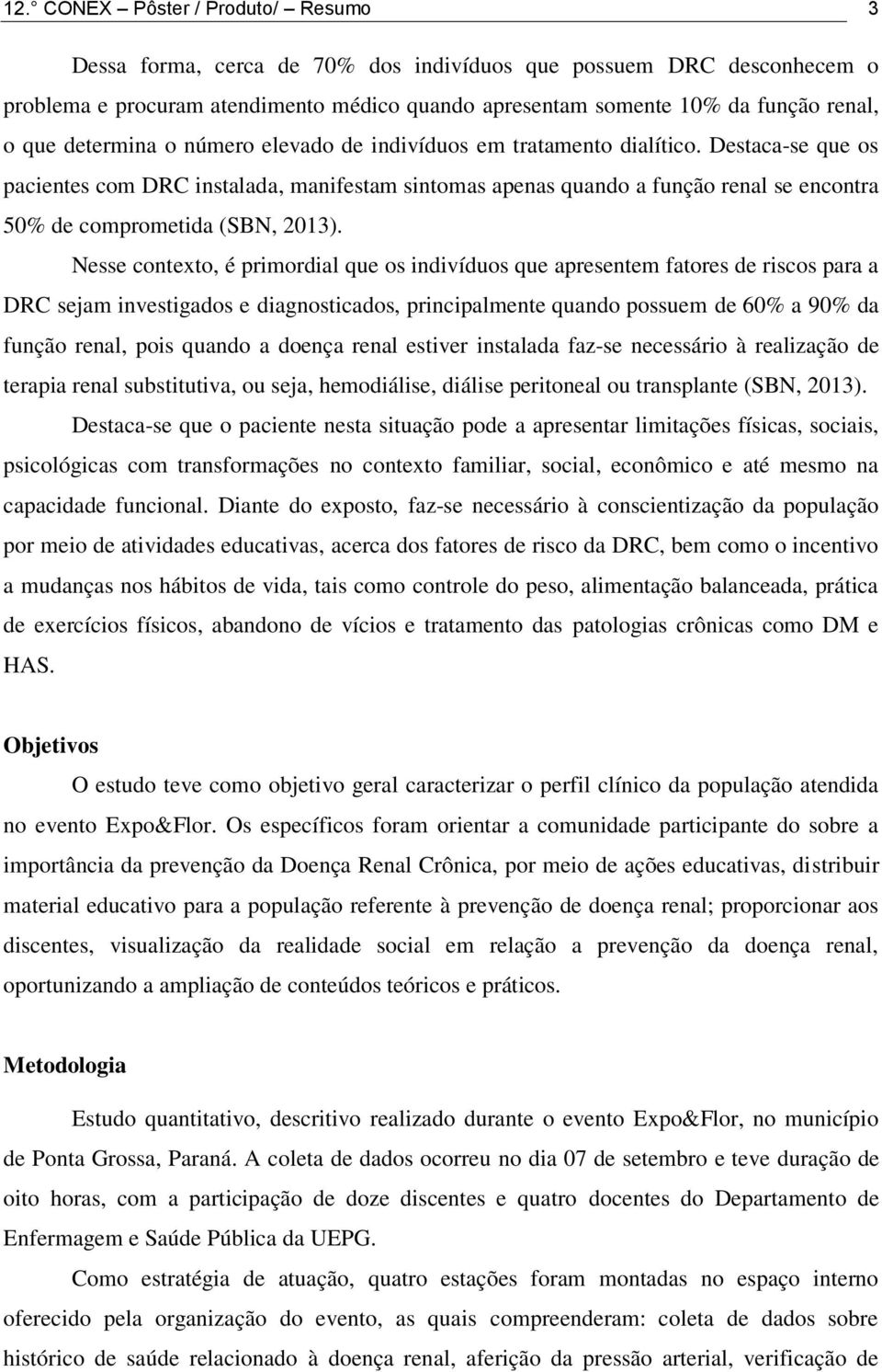 Destaca-se que os pacientes com DRC instalada, manifestam sintomas apenas quando a função renal se encontra 50% de comprometida (SBN, 2013).