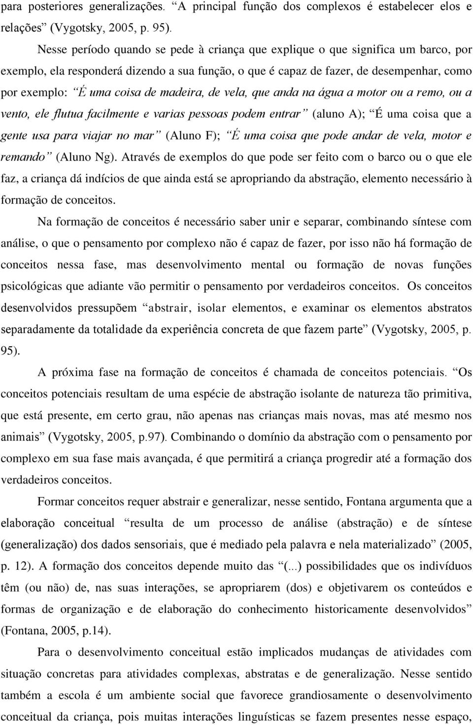 de madeira, de vela, que anda na água a motor ou a remo, ou a vento, ele flutua facilmente e varias pessoas podem entrar (aluno A); É uma coisa que a gente usa para viajar no mar (Aluno F); É uma