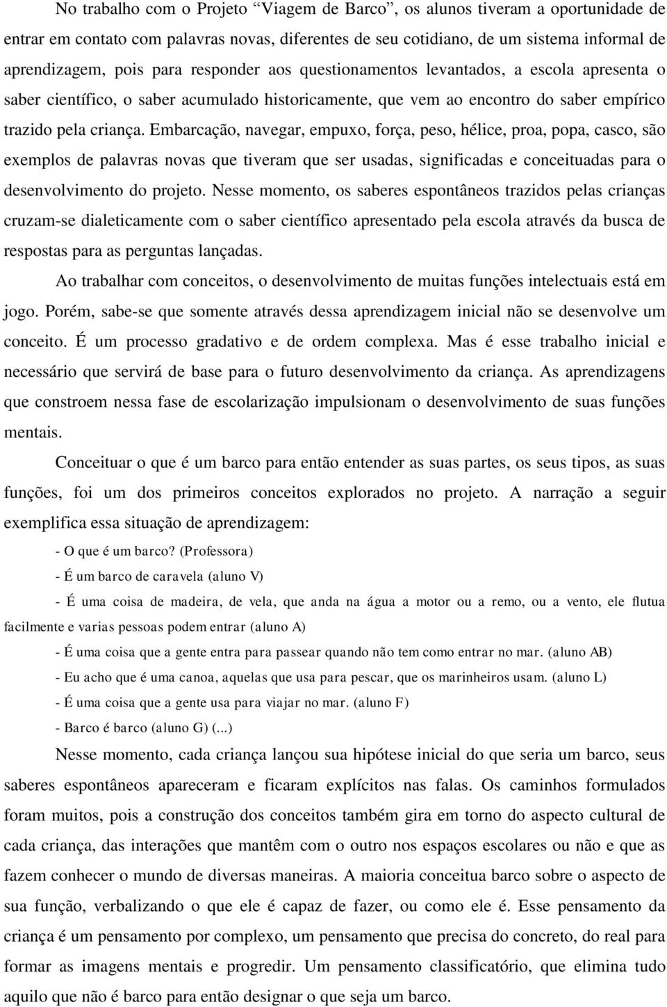 Embarcação, navegar, empuxo, força, peso, hélice, proa, popa, casco, são exemplos de palavras novas que tiveram que ser usadas, significadas e conceituadas para o desenvolvimento do projeto.