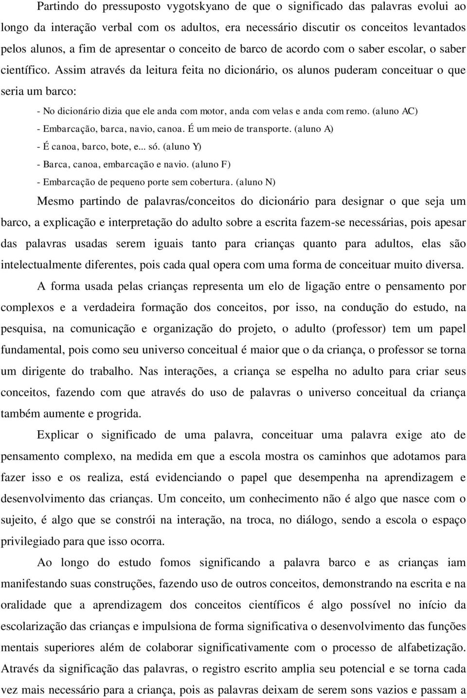 Assim através da leitura feita no dicionário, os alunos puderam conceituar o que seria um barco: - No dicionário dizia que ele anda com motor, anda com velas e anda com remo.