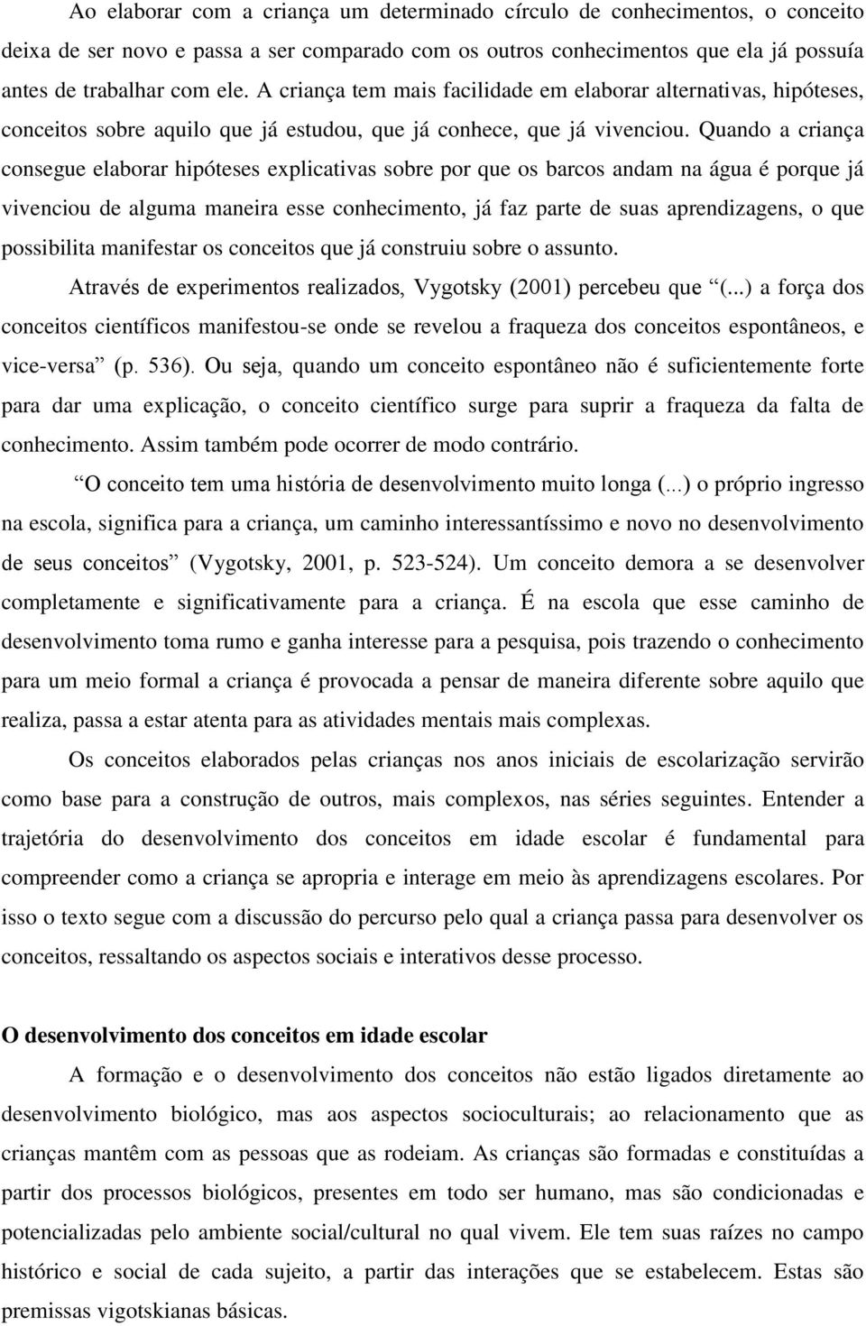 Quando a criança consegue elaborar hipóteses explicativas sobre por que os barcos andam na água é porque já vivenciou de alguma maneira esse conhecimento, já faz parte de suas aprendizagens, o que