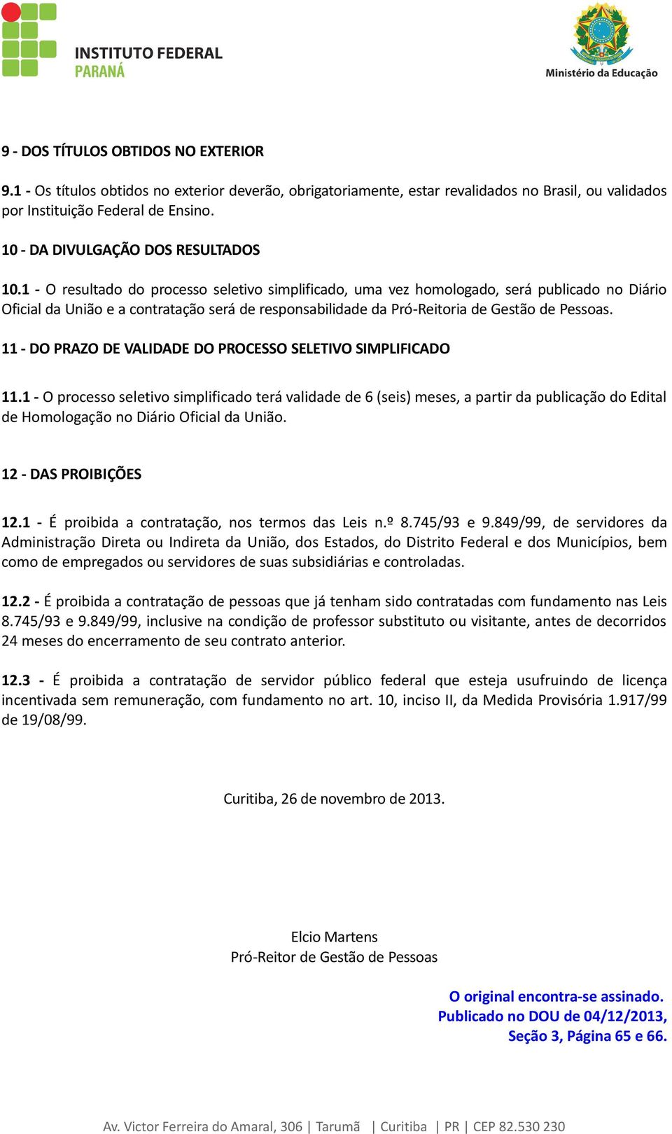 1 - O resultado do processo seletivo simplificado, uma vez homologado, será publicado no Diário Oficial da União e a contratação será de responsabilidade da Pró-Reitoria de Gestão de Pessoas.